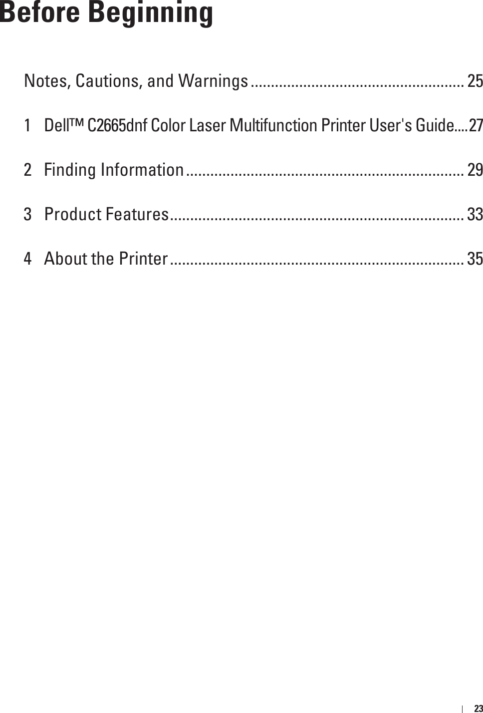 23Before BeginningNotes, Cautions, and Warnings ..................................................... 251 Dell™ C2665dnf Color Laser Multifunction Printer User&apos;s Guide....272 Finding Information..................................................................... 293 Product Features......................................................................... 334 About the Printer......................................................................... 35