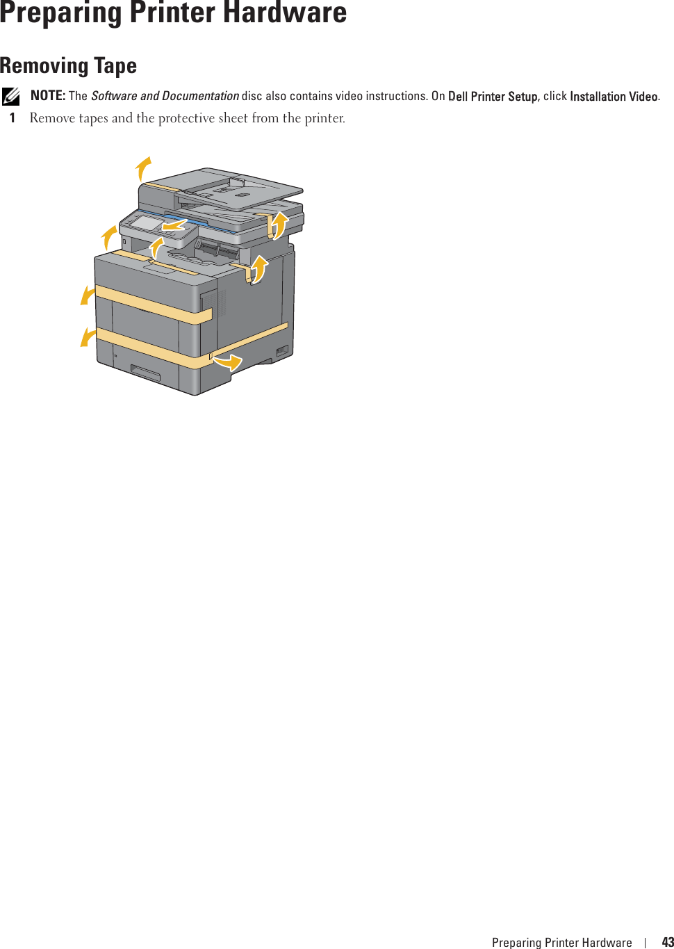 Preparing Printer Hardware 435Preparing Printer HardwareRemoving Tape NOTE: The Software and Documentation disc also contains video instructions. On DDell Printer Setup, click IInstallation Video.1Remove tapes and the protective sheet from the printer. 