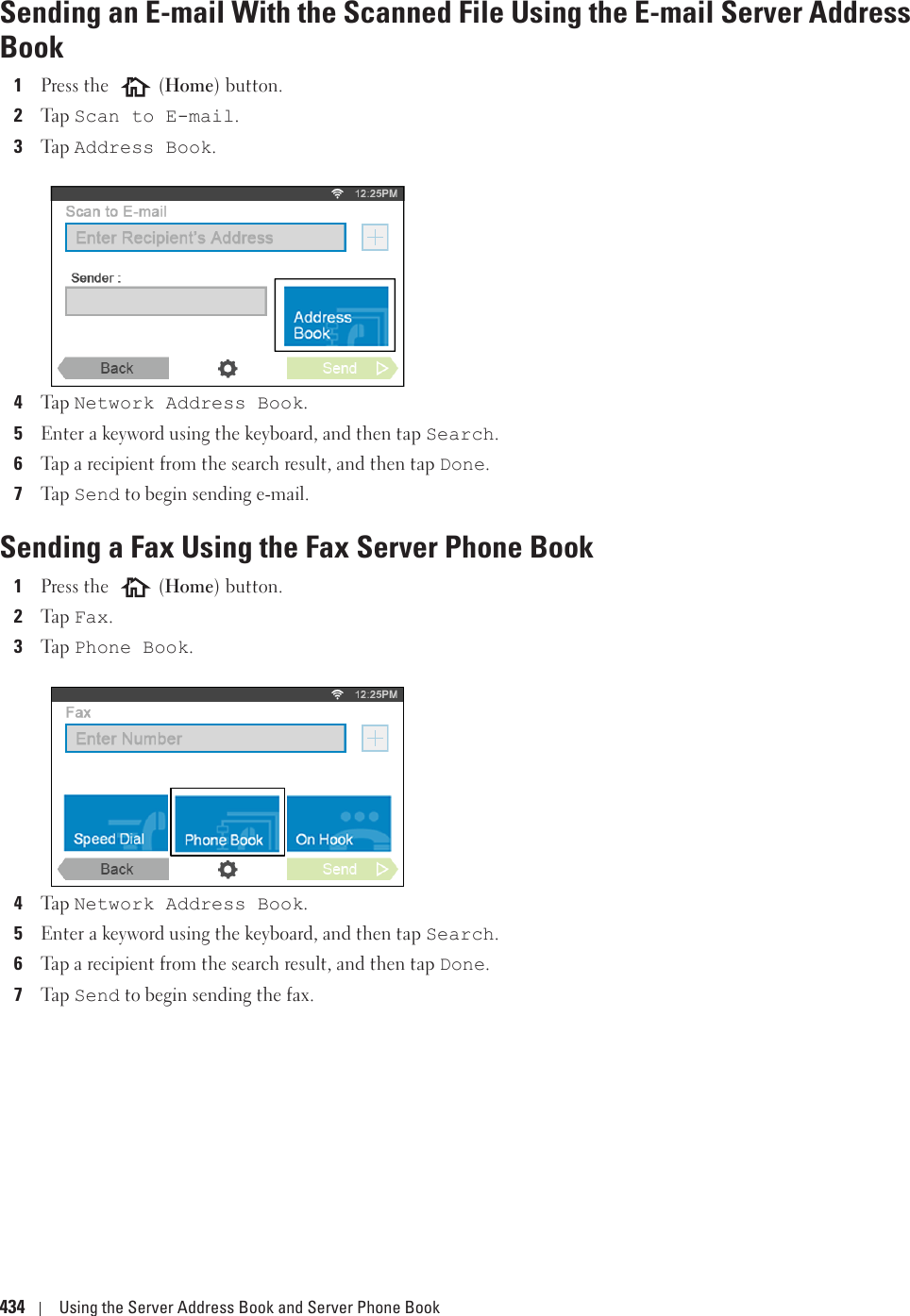 434 Using the Server Address Book and Server Phone BookSending an E-mail With the Scanned File Using the E-mail Server Address Book1Press the   (Home) button.2Ta p  Scan to E-mail. 3Ta p  Address Book. 4Ta p  Network Address Book.5Enter a keyword using the keyboard, and then tap Search. 6Tap a recipient from the search result, and then tap Done.7Ta p  Send to begin sending e-mail.Sending a Fax Using the Fax Server Phone Book1Press the   (Home) button.2Ta p  Fax. 3Ta p  Phone Book. 4Ta p  Network Address Book. 5Enter a keyword using the keyboard, and then tap Search. 6Tap a recipient from the search result, and then tap Done.7Ta p  Send to begin sending the fax.