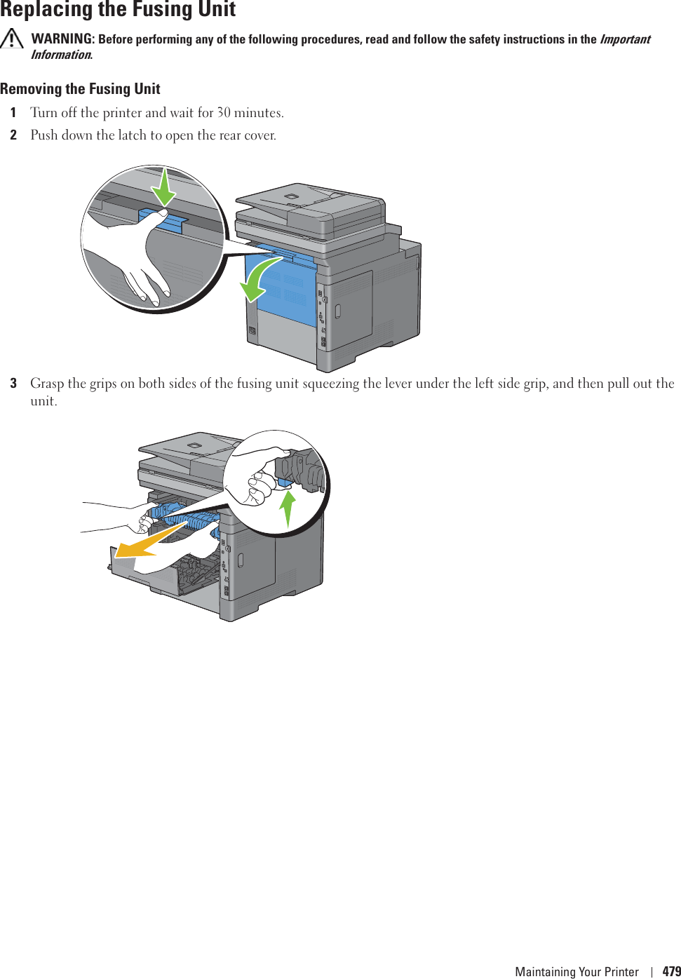 Maintaining Your Printer 479Replacing the Fusing Unit WARNING: Before performing any of the following procedures, read and follow the safety instructions in the Important Information.Removing the Fusing Unit1Turn off the printer and wait for 30 minutes.2Push down the latch to open the rear cover.3Grasp the grips on both sides of the fusing unit squeezing the lever under the left side grip, and then pull out the unit.