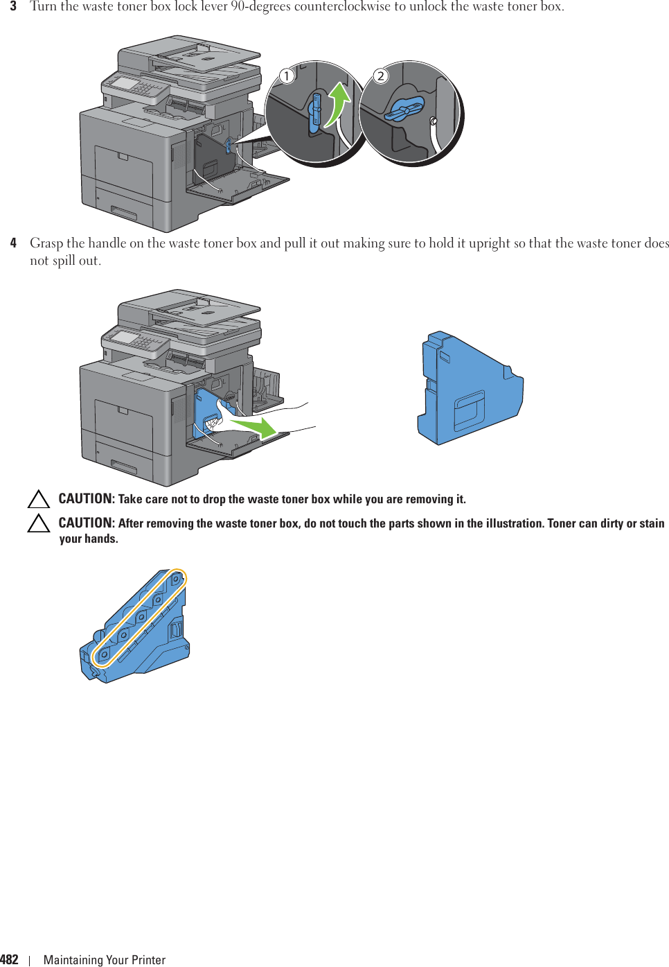 482 Maintaining Your Printer3Turn the waste toner box lock lever 90-degrees counterclockwise to unlock the waste toner box.4Grasp the handle on the waste toner box and pull it out making sure to hold it upright so that the waste toner does not spill out. CAUTION: Take care not to drop the waste toner box while you are removing it. CAUTION: After removing the waste toner box, do not touch the parts shown in the illustration. Toner can dirty or stain your hands.