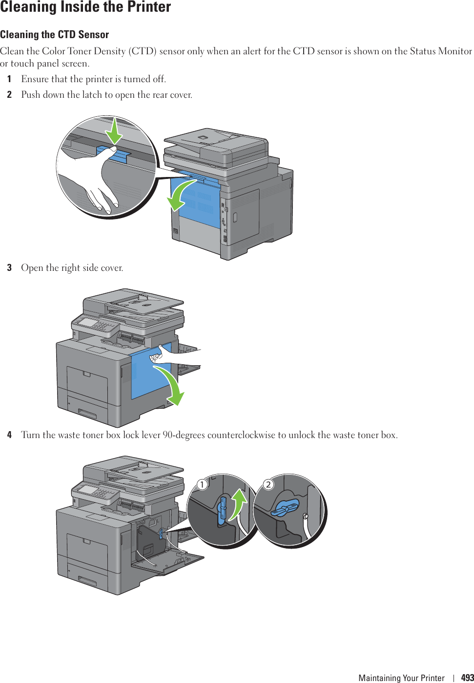 Maintaining Your Printer 493Cleaning Inside the PrinterCleaning the CTD SensorClean the Color Toner Density (CTD) sensor only when an alert for the CTD sensor is shown on the Status Monitor or touch panel screen.1Ensure that the printer is turned off.2Push down the latch to open the rear cover.3Open the right side cover.4Turn the waste toner box lock lever 90-degrees counterclockwise to unlock the waste toner box.