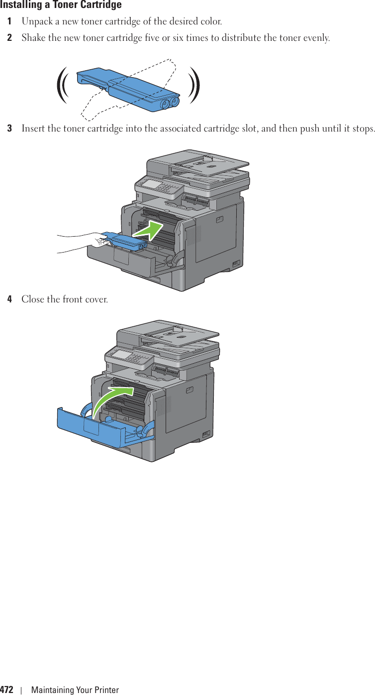 472 Maintaining Your PrinterInstalling a Toner Cartridge1Unpack a new toner cartridge of the desired color.2Shake the new toner cartridge five or six times to distribute the toner evenly.3Insert the toner cartridge into the associated cartridge slot, and then push until it stops.4Close the front cover.