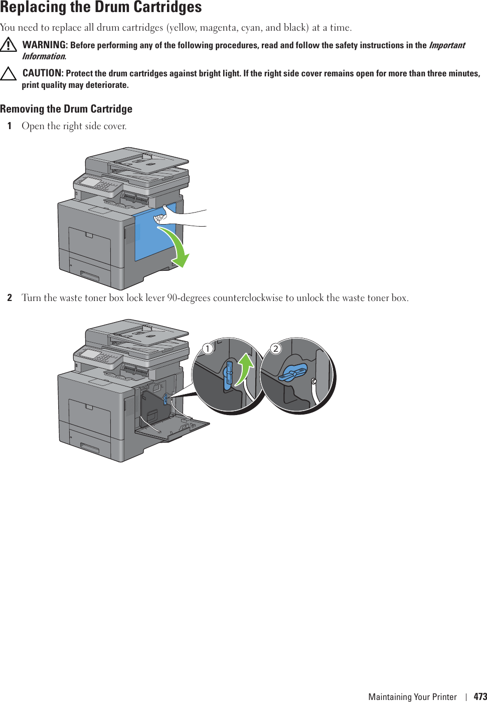 Maintaining Your Printer 473Replacing the Drum CartridgesYou need to replace all drum cartridges (yellow, magenta, cyan, and black) at a time. WARNING: Before performing any of the following procedures, read and follow the safety instructions in the Important Information. CAUTION: Protect the drum cartridges against bright light. If the right side cover remains open for more than three minutes, print quality may deteriorate.Removing the Drum Cartridge1Open the right side cover.2Turn the waste toner box lock lever 90-degrees counterclockwise to unlock the waste toner box.