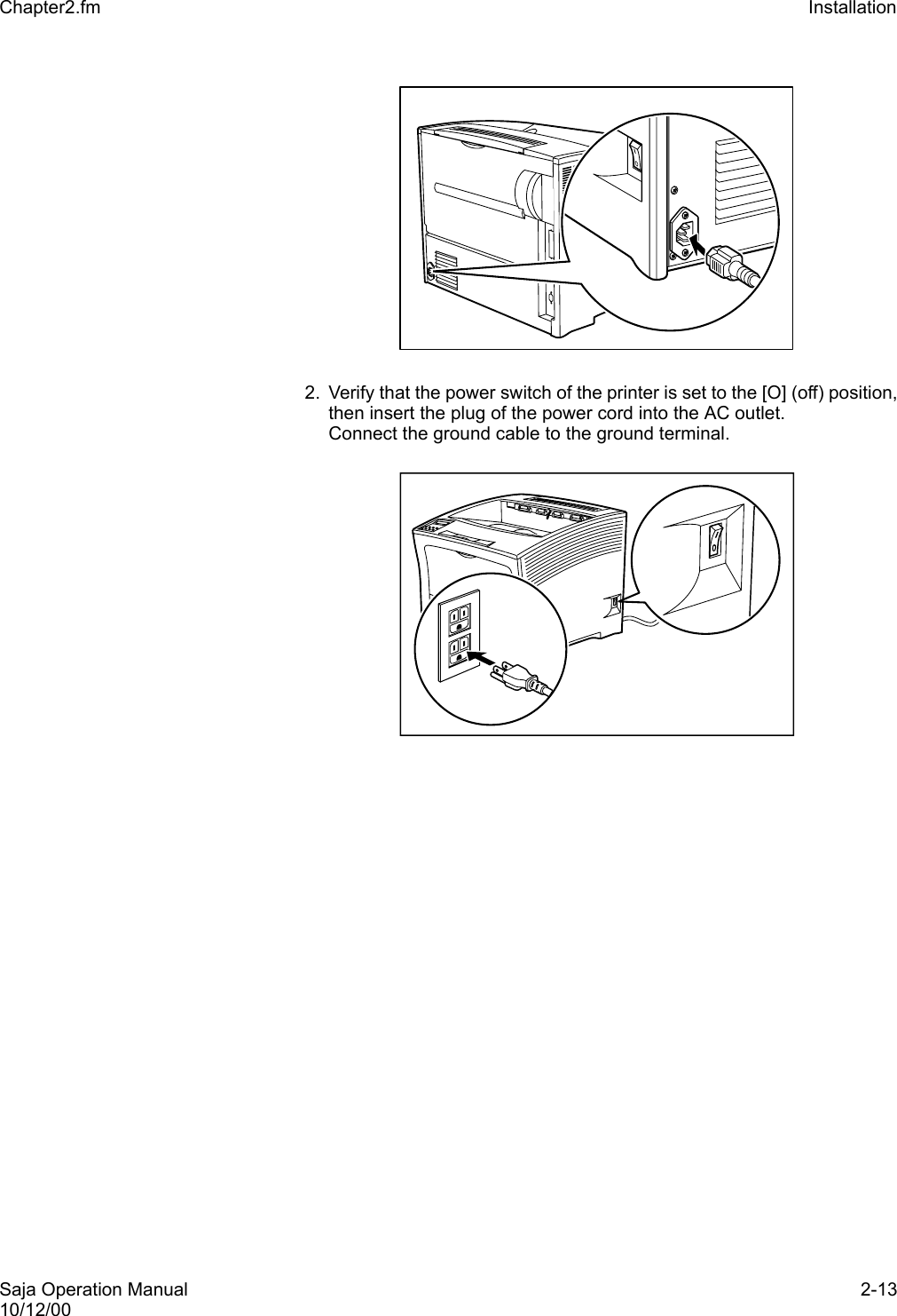 Saja Operation Manual 2-1310/12/00Chapter2.fm Installation2. Verify that the power switch of the printer is set to the [O] (off) position,then insert the plug of the power cord into the AC outlet.Connect the ground cable to the ground terminal. 