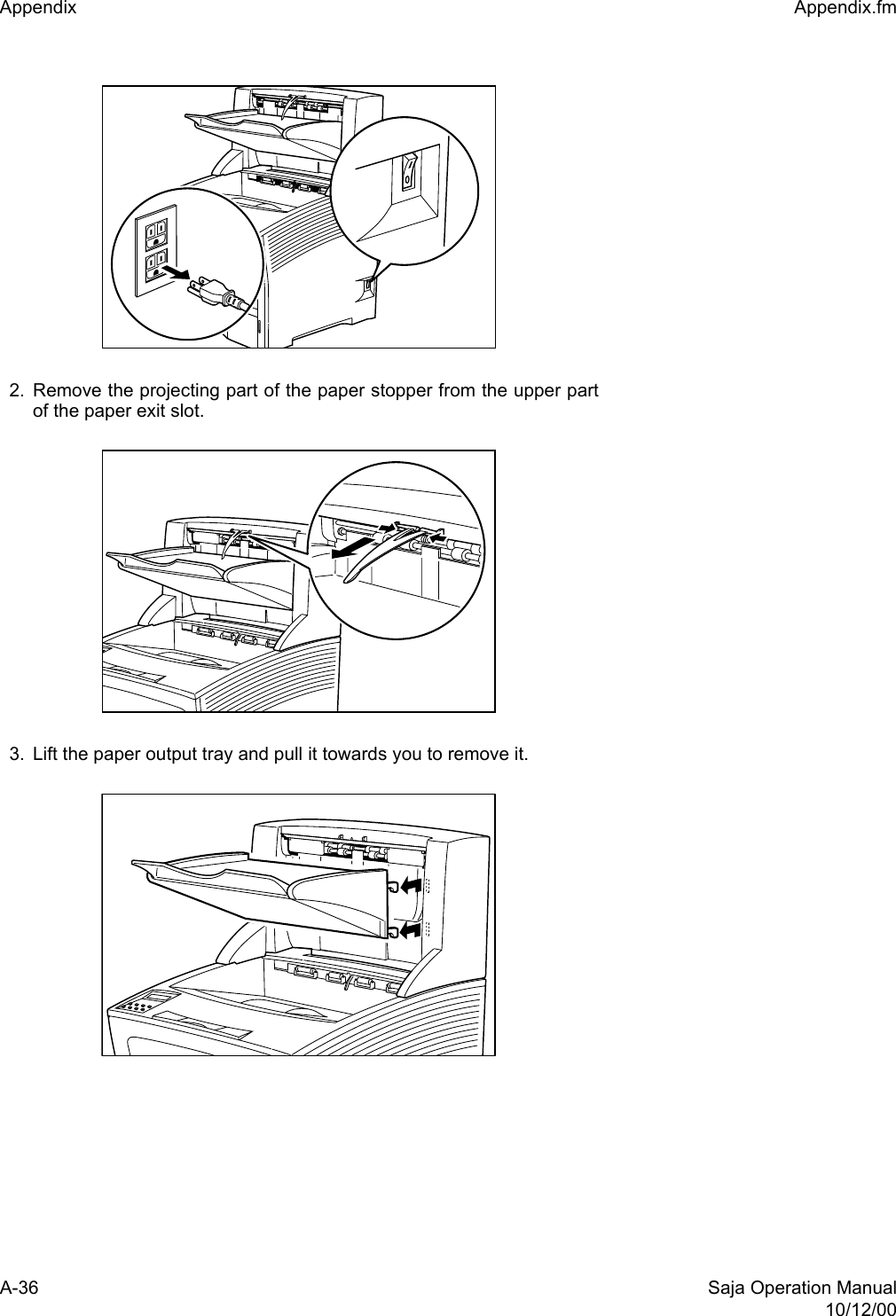 A-36 Saja Operation Manual10/12/00Appendix  Appendix.fm2. Remove the projecting part of the paper stopper from the upper partof the paper exit slot.3. Lift the paper output tray and pull it towards you to remove it.