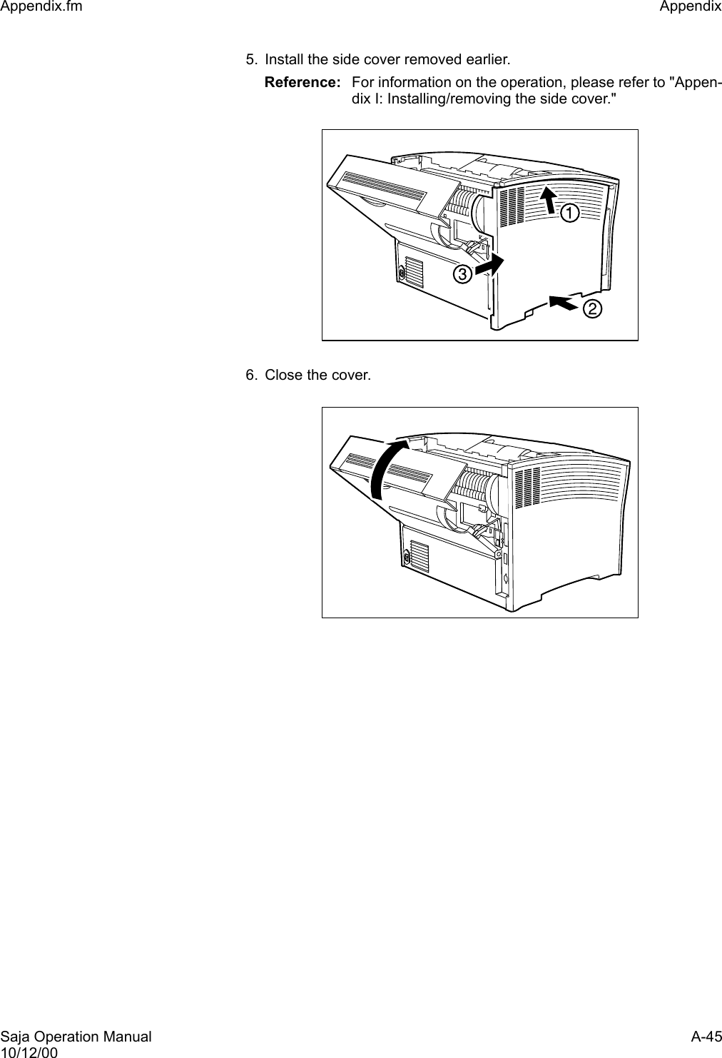 Saja Operation Manual A-4510/12/00Appendix.fm Appendix 5. Install the side cover removed earlier.Reference: For information on the operation, please refer to &quot;Appen-dix I: Installing/removing the side cover.&quot;6. Close the cover.