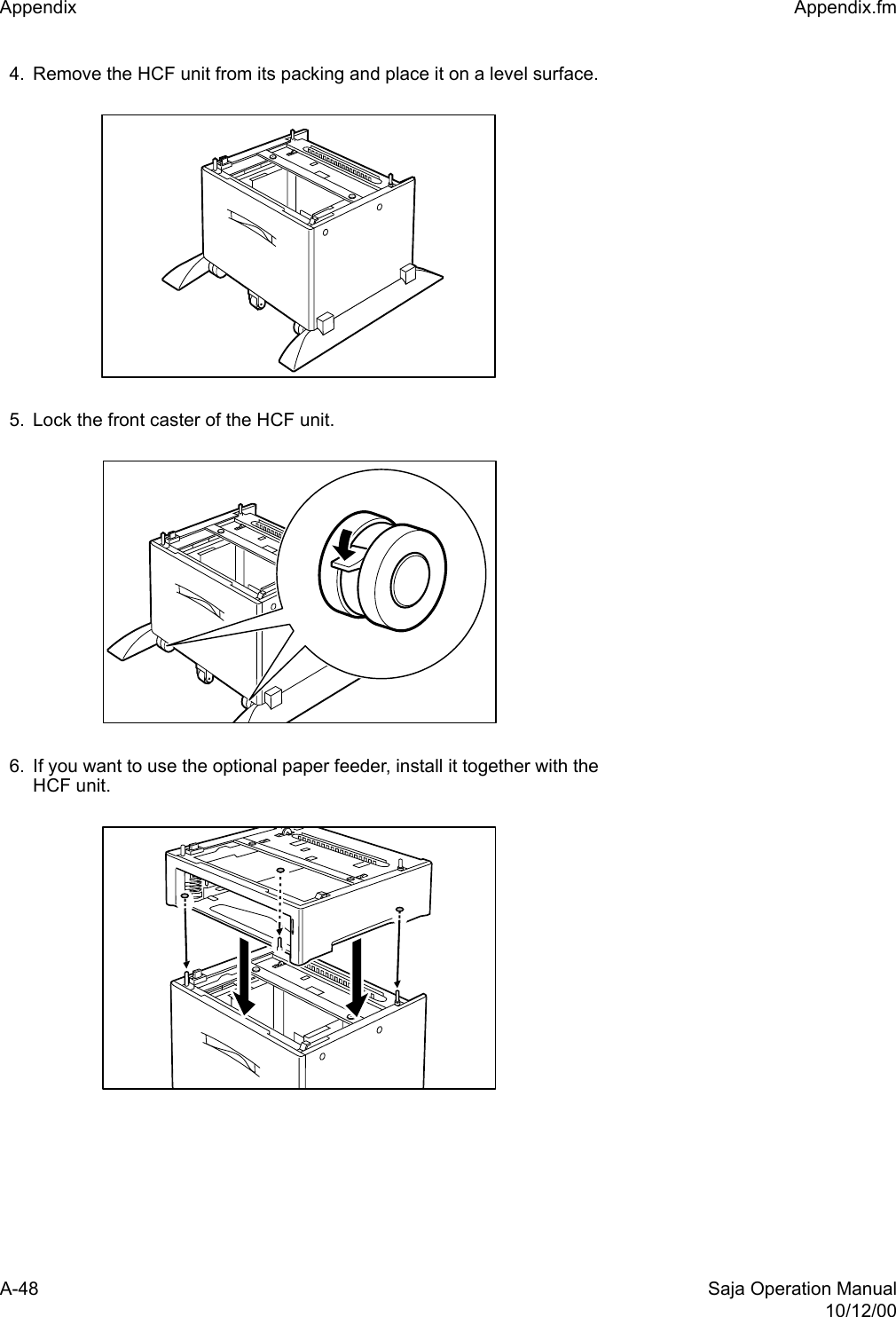 A-48 Saja Operation Manual10/12/00Appendix  Appendix.fm4. Remove the HCF unit from its packing and place it on a level surface.5. Lock the front caster of the HCF unit.6. If you want to use the optional paper feeder, install it together with theHCF unit. 