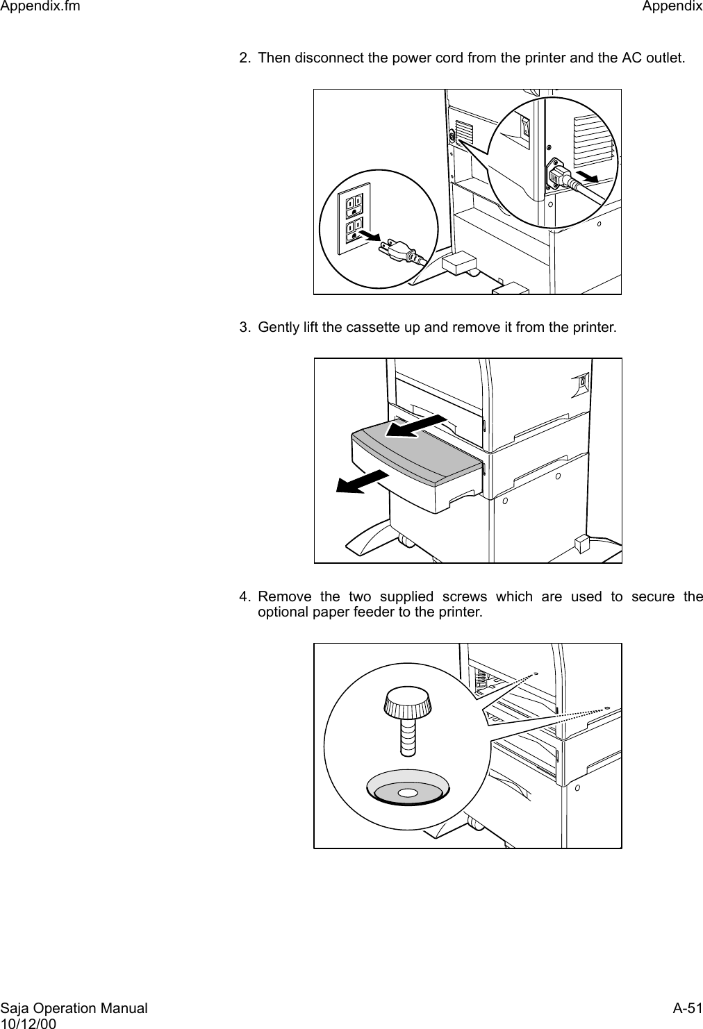 Saja Operation Manual A-5110/12/00Appendix.fm Appendix 2. Then disconnect the power cord from the printer and the AC outlet.3. Gently lift the cassette up and remove it from the printer.4. Remove the two supplied screws which are used to secure theoptional paper feeder to the printer.