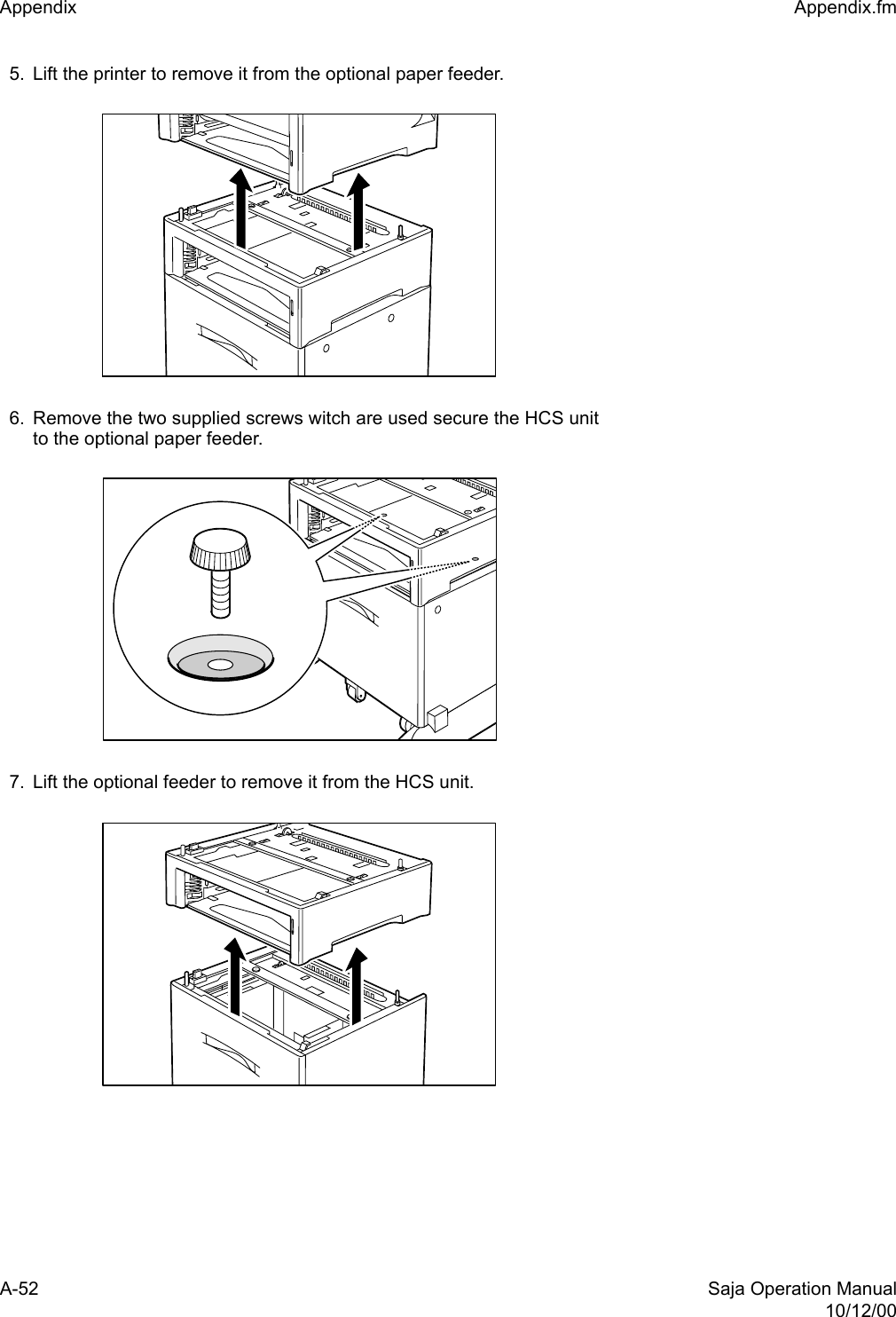 A-52 Saja Operation Manual10/12/00Appendix  Appendix.fm5. Lift the printer to remove it from the optional paper feeder.6. Remove the two supplied screws witch are used secure the HCS unitto the optional paper feeder.7. Lift the optional feeder to remove it from the HCS unit.