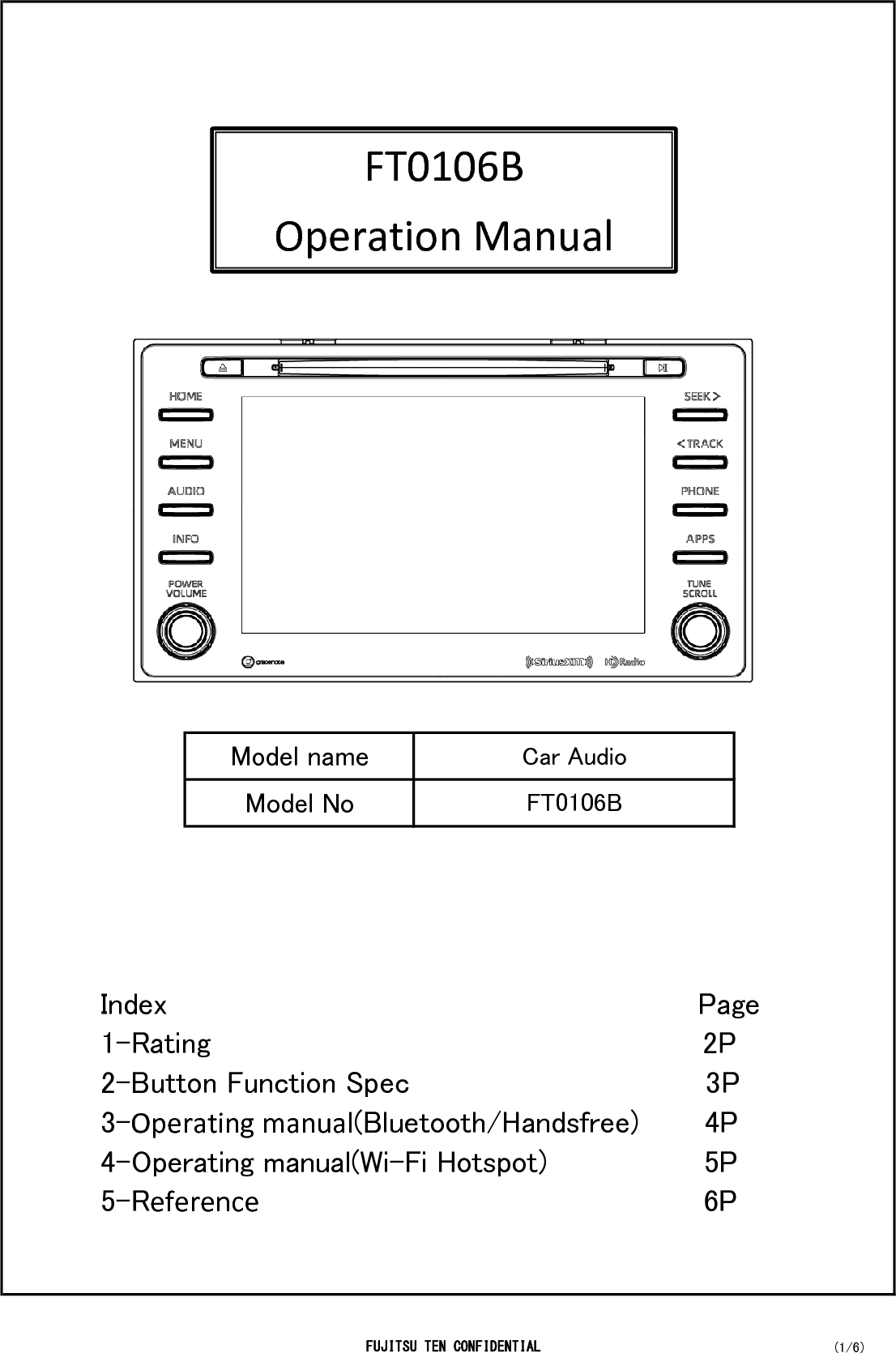 Model nameModel NoCar AudioFT0106BFT0106B  Operation Manual Index                                                     Page 1-Rating                                                 2P 2-Button Function Spec                                3P 3-Operating manual(Bluetooth/Handsfree)       4P 4-Operating manual(Wi-Fi Hotspot)                 5P 5-Reference                                                6P FUJITSU TEN CONFIDENTIAL (1/6)