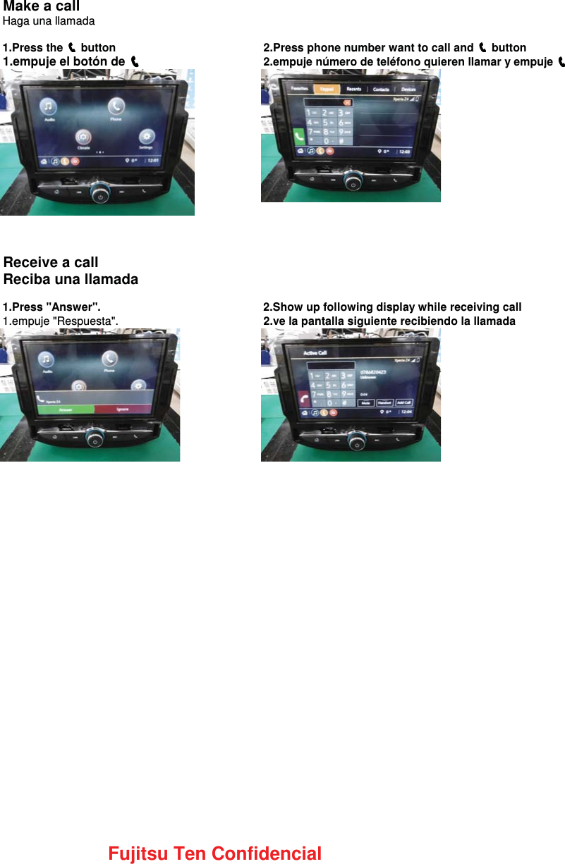 Make a callHaga una llamada1.Press the ෞෞෞෞ button 2.Press phone number want to call and ෞෞෞෞ button1.empuje el bot&oacute;n de ෞෞෞෞ2.empuje n&uacute;mero de tel&eacute;fono quieren llamar y empuje ෞෞෞෞReceive a callReciba una llamada1.Press "Answer". 2.Show up following display while receiving call1.empuje "Respuesta". 2.ve la pantalla siguiente recibiendo la llamadaFujitsu Ten Confidencial