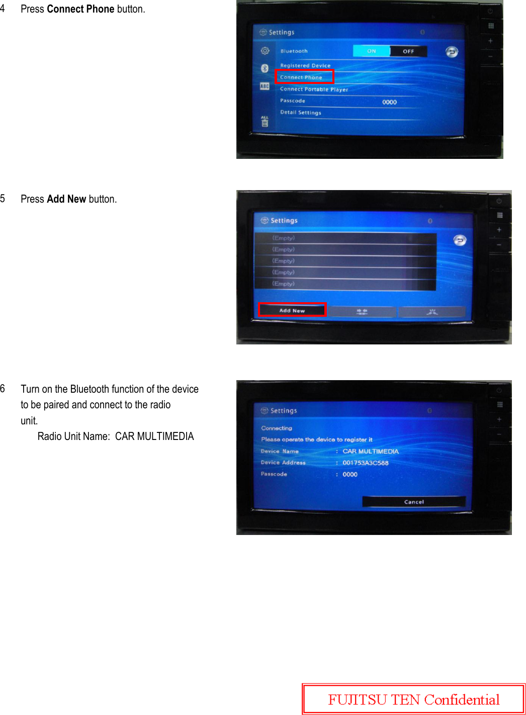 Press Connect Phone button.Press Add New button.Turn on the Bluetooth function of the deviceto be paired and connect to the radiounit.Radio Unit Name:  CAR MULTIMEDIA456