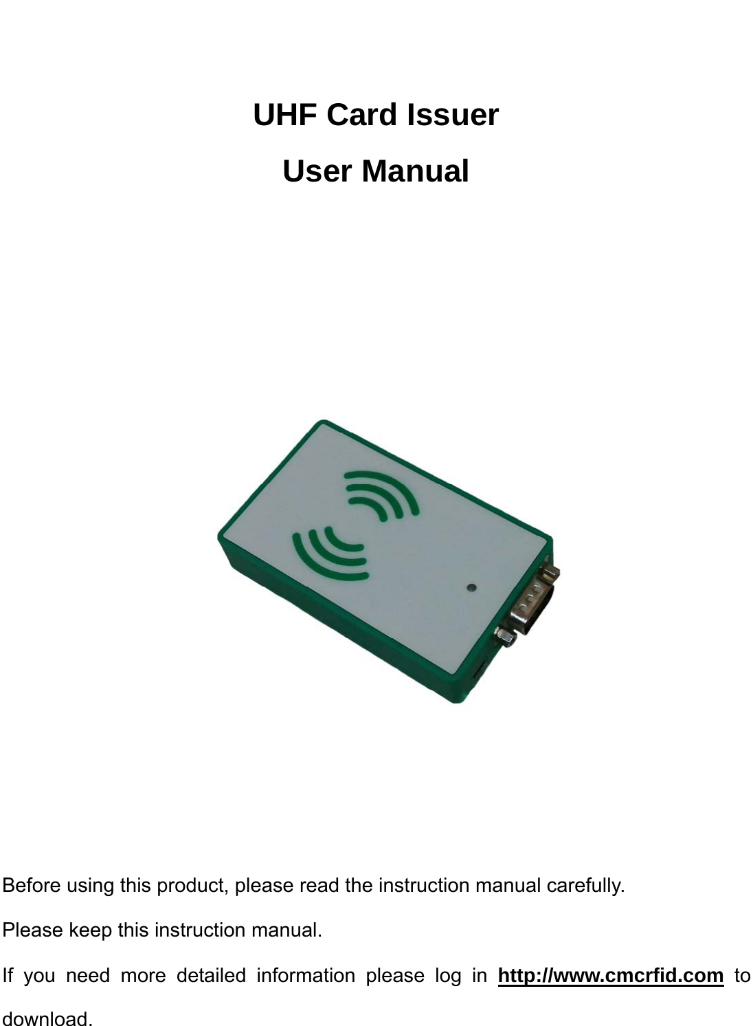    UHF Card Issuer User Manual        Before using this product, please read the instruction manual carefully. Please keep this instruction manual. If you need more detailed information please log in http://www.cmcrfid.com to download.  