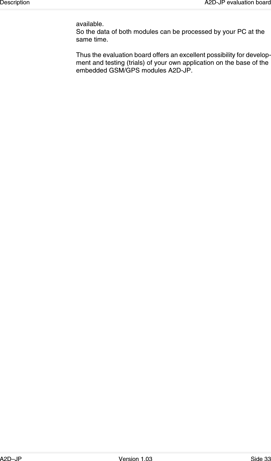 Description A2D-JP evaluation boardA2D–JP Version 1.03 Side 33available.So the data of both modules can be processed by your PC at the same time.Thus the evaluation board offers an excellent possibility for develop-ment and testing (trials) of your own application on the base of the embedded GSM/GPS modules A2D-JP.