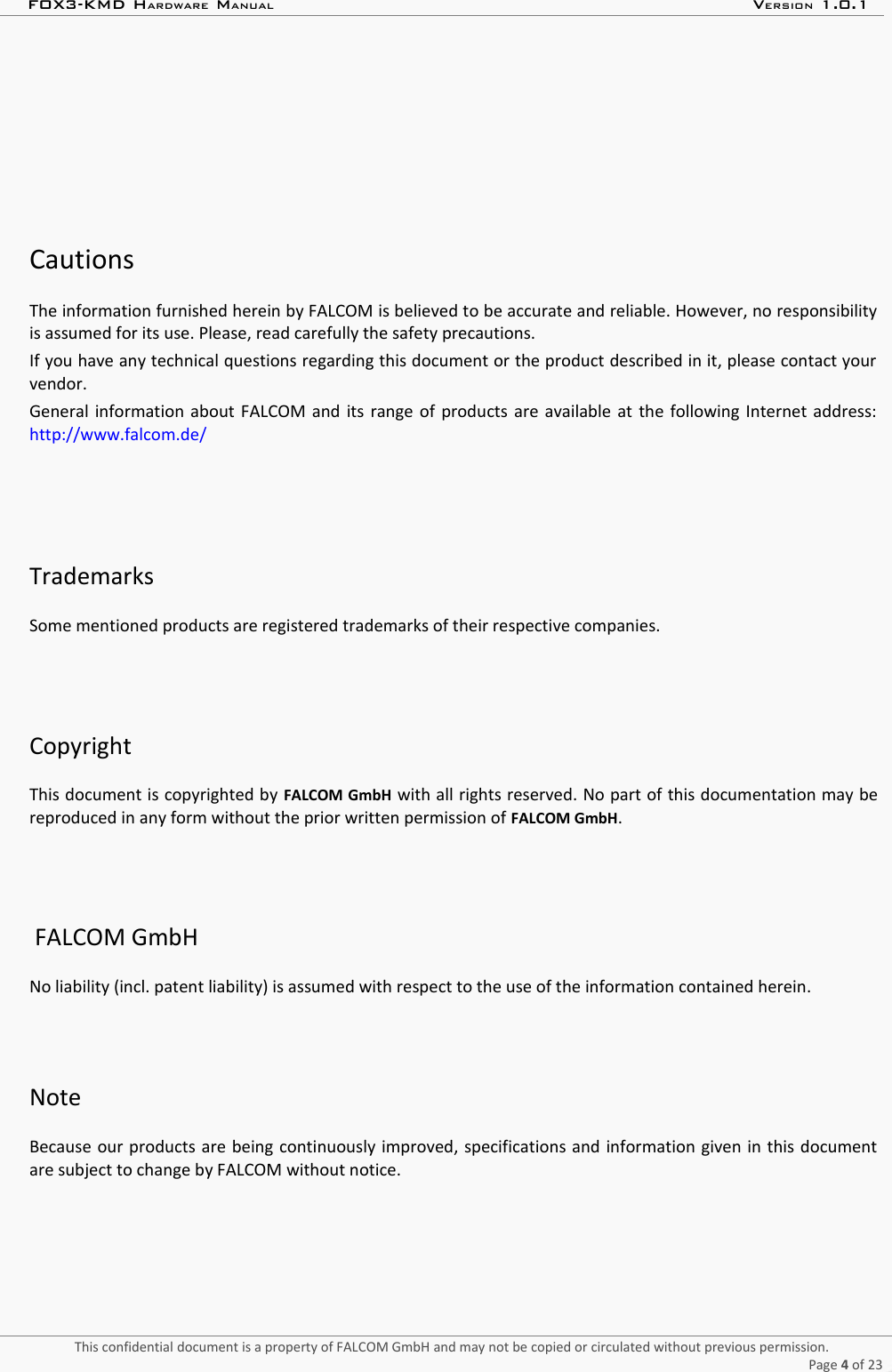 FOX3-KMD HARDWARE MANUAL VERSION 1.0.1CautionsThe information furnished herein by FALCOM is believed to be accurate and reliable. However, no responsibilityis assumed for its use. Please, read carefully the safety precautions.If you have any technical questions regarding this document or the product described in it, please contact yourvendor.General information about FALCOM and its range of products are available at the following Internet address:http://www.falcom.de/TrademarksSome mentioned products are registered trademarks of their respective companies.CopyrightThis document is copyrighted by FALCOM GmbH with all rights reserved. No part of this documentation may bereproduced in any form without the prior written permission of FALCOM GmbH.FALCOM GmbHNo liability (incl. patent liability) is assumed with respect to the use of the information contained herein.Note Because our products are being continuously improved, specifications and information given in this documentare subject to change by FALCOM without notice.This confidential document is a property of FALCOM GmbH and may not be copied or circulated without previous permission.Page 4 of 23