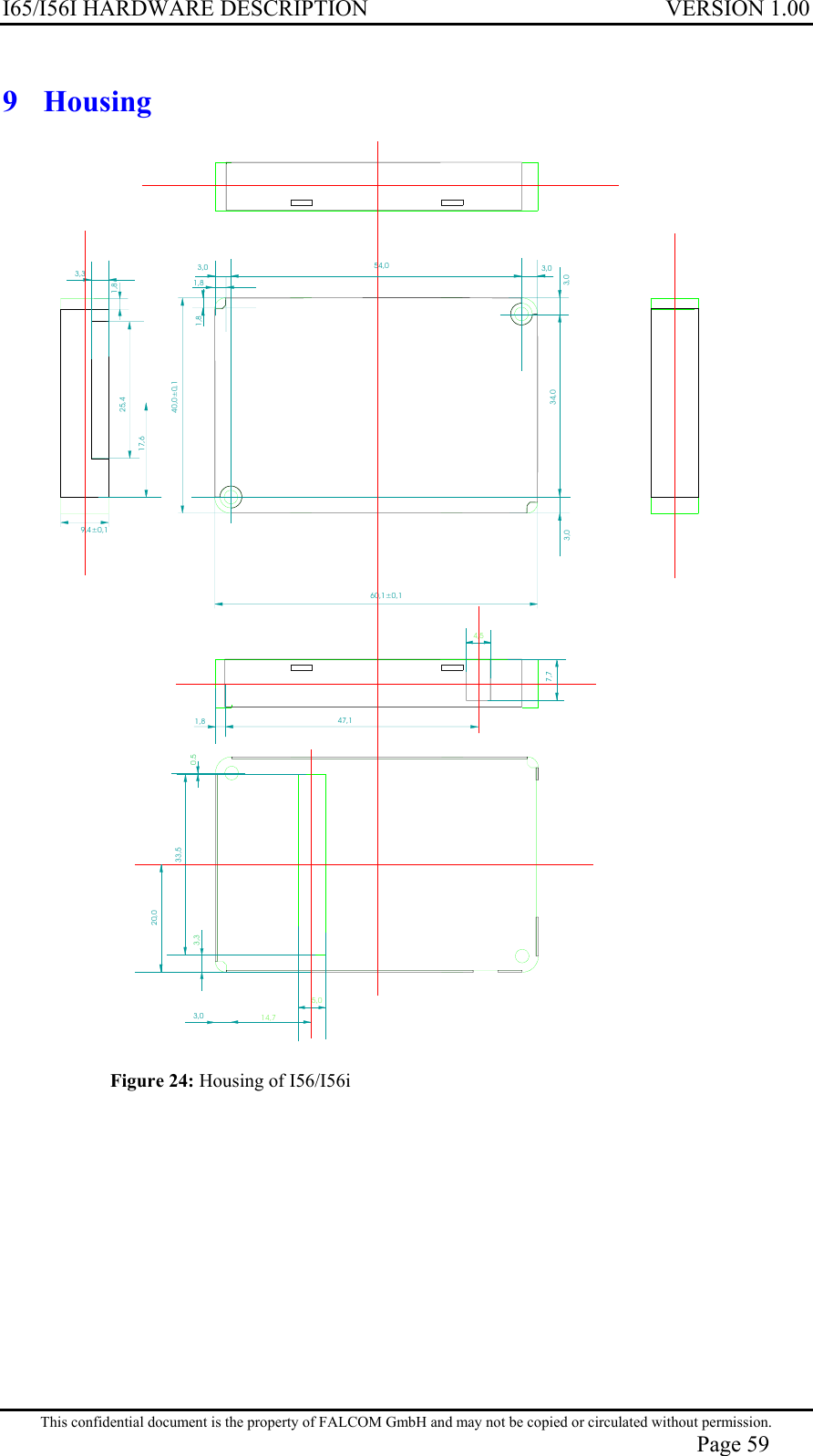 I65/I56I HARDWARE DESCRIPTION VERSION 1.00 9 Housing  60,1±0,140,0±0,19,4±0,15,00.514,73,354,025,417,634,04,547,133,53,0 3,03,03,01,87,73,020,01,81,83,31,8  Figure 24: Housing of I56/I56i  This confidential document is the property of FALCOM GmbH and may not be copied or circulated without permission. Page 59 