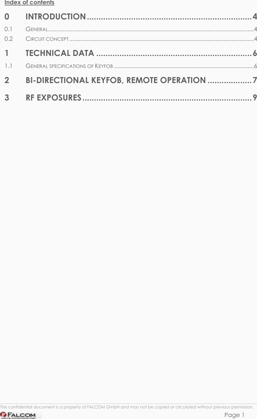 KEYFOB HARDWARE DESCRIPTION  VERSION 1.00  Index of contents 0 INTRODUCTION .......................................................................4 0.1 GENERAL................................................................................................................................4 0.2 CIRCUIT CONCEPT...................................................................................................................4 1 TECHNICAL DATA ...................................................................6 1.1 GENERAL SPECIFICATIONS OF KEYFOB .......................................................................................6 2 BI-DIRECTIONAL KEYFOB, REMOTE OPERATION ...................7 3 RF EXPOSURES.........................................................................9                                  This confidential document is a property of FALCOM GmbH and may not be copied or circulated without previous permission. Page 1 
