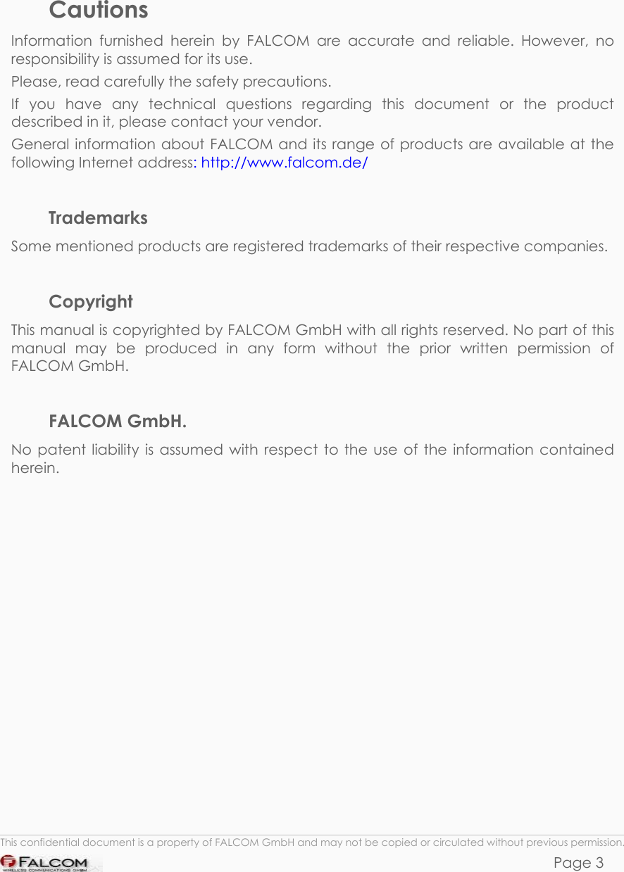 PHANTOM HARDWARE DESCRIPTION  VERSION 0.01      Cautions Information furnished herein by FALCOM are accurate and reliable. However, no responsibility is assumed for its use. Please, read carefully the safety precautions. If you have any technical questions regarding this document or the product described in it, please contact your vendor. General information about FALCOM and its range of products are available at the following Internet address: http://www.falcom.de/  Trademarks Some mentioned products are registered trademarks of their respective companies.  Copyright This manual is copyrighted by FALCOM GmbH with all rights reserved. No part of this manual may be produced in any form without the prior written permission of FALCOM GmbH.  FALCOM GmbH. No patent liability is assumed with respect to the use of the information contained herein.   This confidential document is a property of FALCOM GmbH and may not be copied or circulated without previous permission. Page 3 