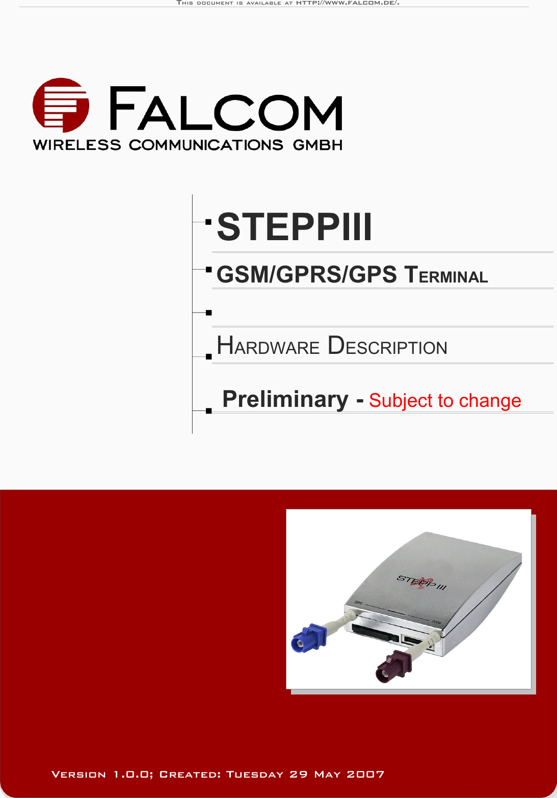 THIS DOCUMENT IS AVAILABLE AT http://www.falcom.de/.STEPPIII GSM/GPRS/GPS TERMINALHARDWARE DESCRIPTIONPreliminary - Subject to changeVersion 1.0.0; Created: Tuesday 29 May 2007