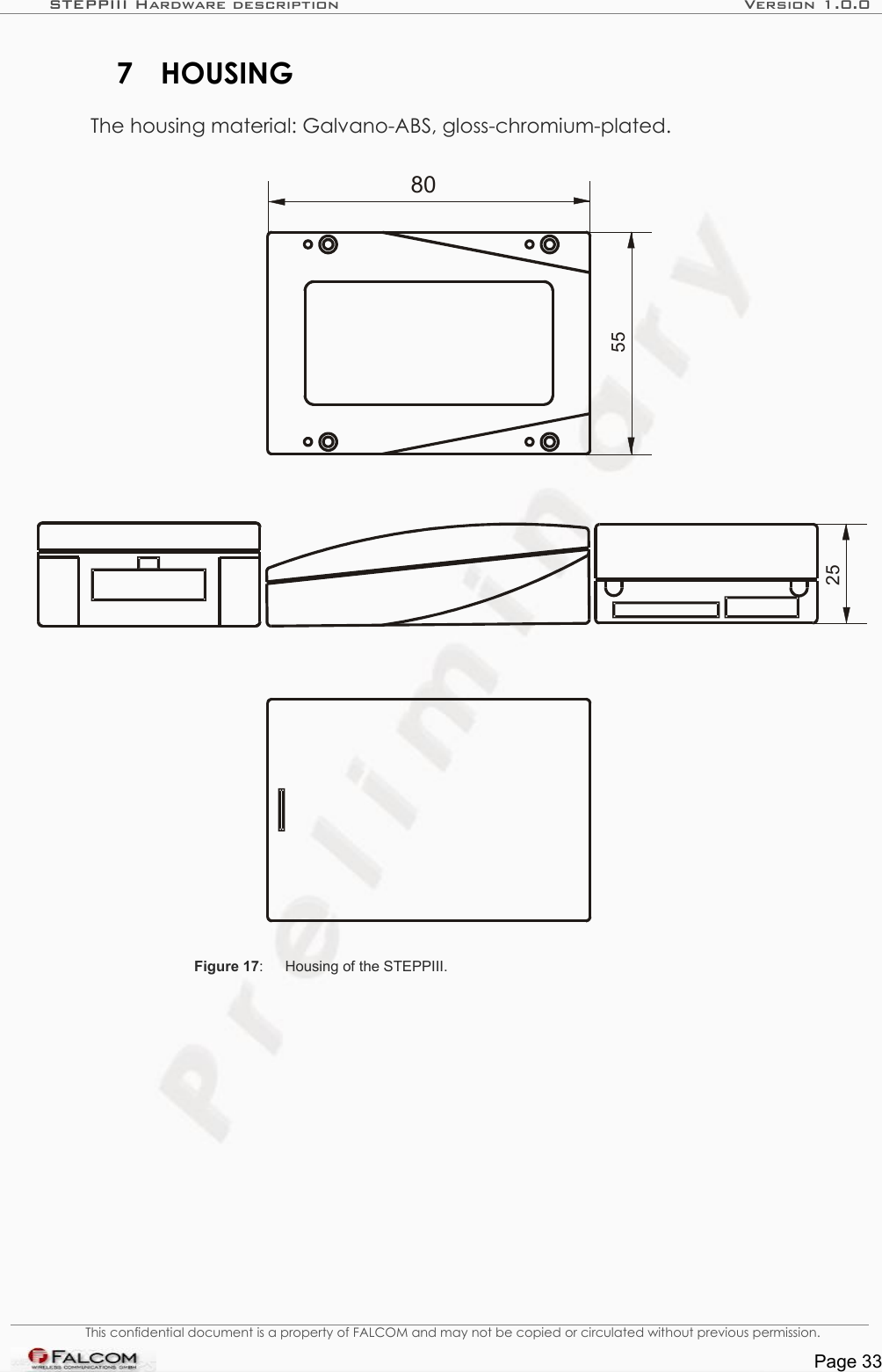 STEPPIII Hardware description Version 1.0.07 HOUSINGThe housing material: Galvano-ABS, gloss-chromium-plated.Figure 17: Housing of the STEPPIII.This confidential document is a property of FALCOM and may not be copied or circulated without previous permission.Page 3355 25 80 