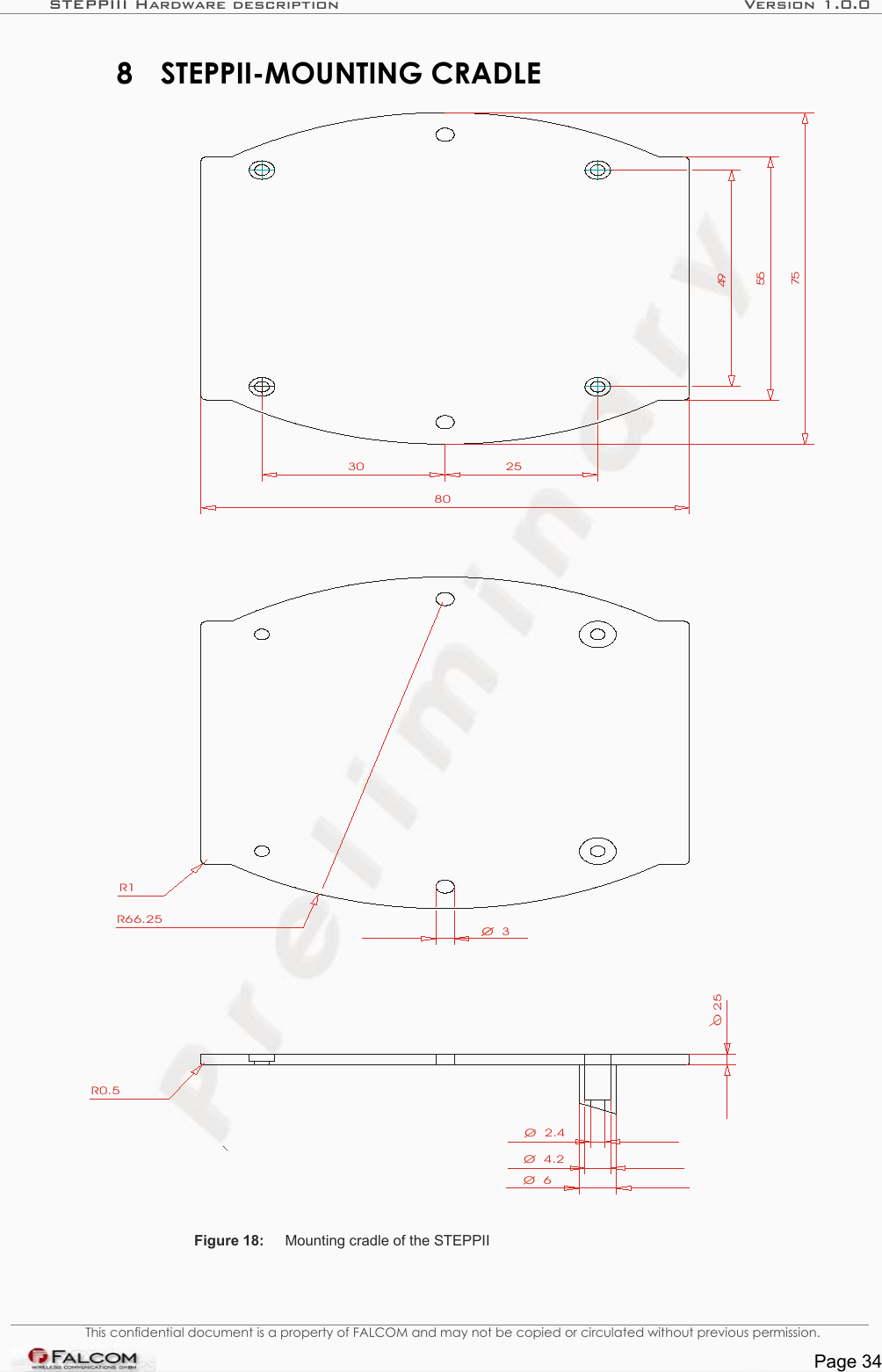 STEPPIII Hardware description Version 1.0.08 STEPPII-MOUNTING CRADLE253080495575O  2.5O  3O  2.4O  4.2O  6R0.5R1R66.25        Figure 18: Mounting cradle of the STEPPIIThis confidential document is a property of FALCOM and may not be copied or circulated without previous permission.Page 34