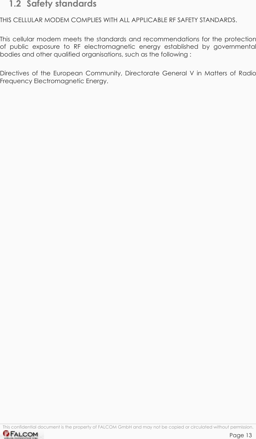 TANGO55/I &amp; TANGO56/I VERSION 1.03  1.2 Safety standards THIS CELLULAR MODEM COMPLIES WITH ALL APPLICABLE RF SAFETY STANDARDS.  This cellular modem meets the standards and recommendations for the protection of public exposure to RF electromagnetic energy established by governmental bodies and other qualified organisations, such as the following :  Directives of the European Community, Directorate General V in Matters of Radio Frequency Electromagnetic Energy.  This confidential document is the property of FALCOM GmbH and may not be copied or circulated without permission. Page 13    