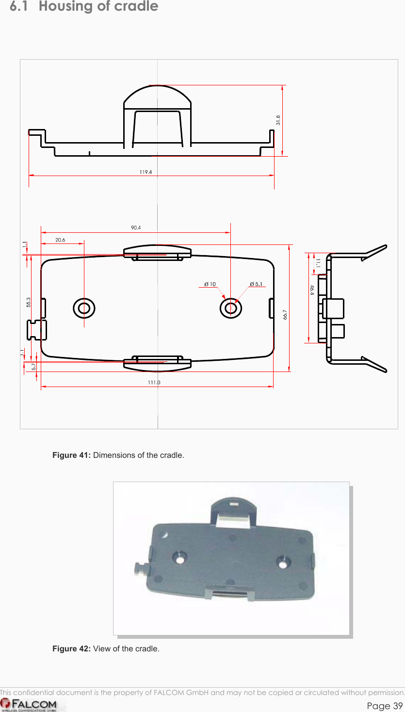 TANGO55/I &amp; TANGO56/I VERSION 1.03  6.1  Housing of cradle     Figure 41: Dimensions of the cradle.   Figure 42: View of the cradle. This confidential document is the property of FALCOM GmbH and may not be copied or circulated without permission. Page 39    