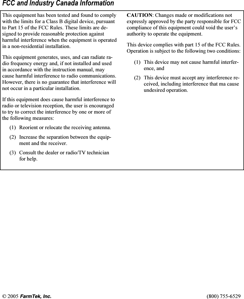 &copy; 2005 (CTO6GM+PE   (800) 755-6529  FCC and Industry Canada Information This equipment has been tested and found to comply with the limits for a Class B digital device, pursuant to Part 15 of the FCC Rules. These limits are de-signed to provide reasonable protection against harmful interference when the equipment is operated in a non-residential installation.  This equipment generates, uses, and can radiate ra-dio frequency energy and, if not installed and used in accordance with the instruction manual, may cause harmful interference to radio communications. However, there is no guarantee that interference will not occur in a particular installation.  If this equipment does cause harmful interference to radio or television reception, the user is encouraged to try to correct the interference by one or more of the following measures:  (1)  Reorient or relocate the receiving antenna. (2)  Increase the separation between the equip-ment and the receiver. (3)  Consult the dealer or radio/TV technician for help. CAUTION: Changes made or modifications not expressly approved by the party responsible for FCC compliance of this equipment could void the user&rsquo;s authority to operate the equipment. This device complies with part 15 of the FCC Rules. Operation is subject to the following two conditions:  (1)  This device may not cause harmful interfer-ence, and  (2)   This device must accept any interference re-ceived, including interference that ma cause undesired operation. 