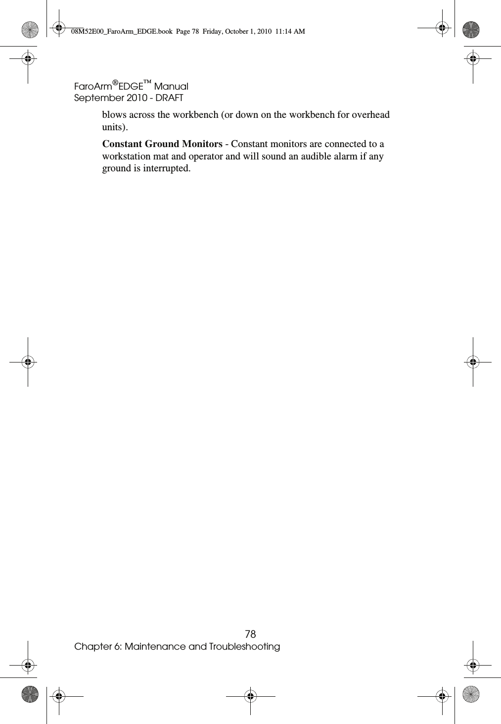 FaroArm®EDGE™ ManualSeptember 2010 - DRAFT78Chapter 6: Maintenance and Troubleshootingblows across the workbench (or down on the workbench for overhead units).Constant Ground Monitors - Constant monitors are connected to a workstation mat and operator and will sound an audible alarm if any ground is interrupted.08M52E00_FaroArm_EDGE.book  Page 78  Friday, October 1, 2010  11:14 AM