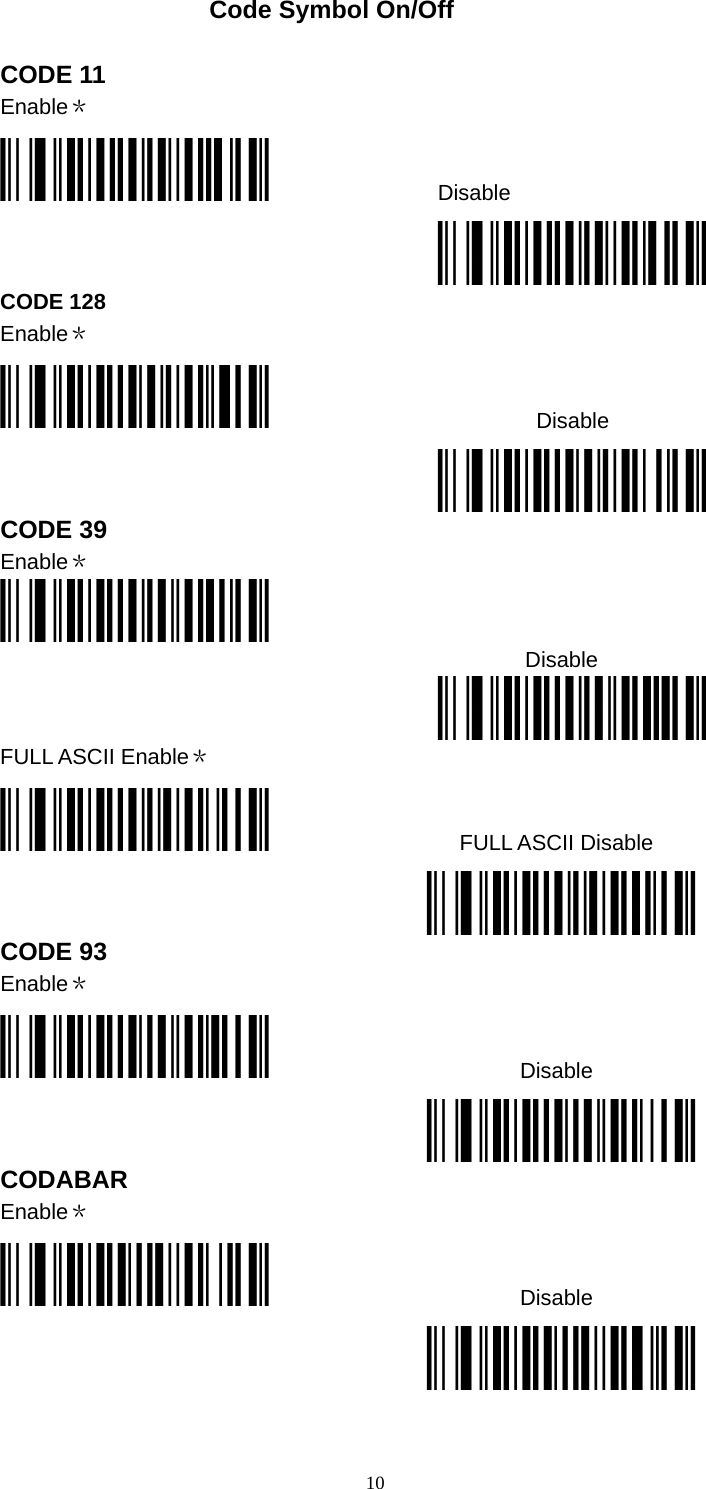  10Code Symbol On/Off  CODE 11 Enable＊                 Disable  CODE 128 Enable＊                          Disable  CODE 39 Enable＊  Disable  FULL ASCII Enable＊                 FULL ASCII Disable  CODE 93 Enable＊                        Disable  CODABAR Enable＊                        Disable   