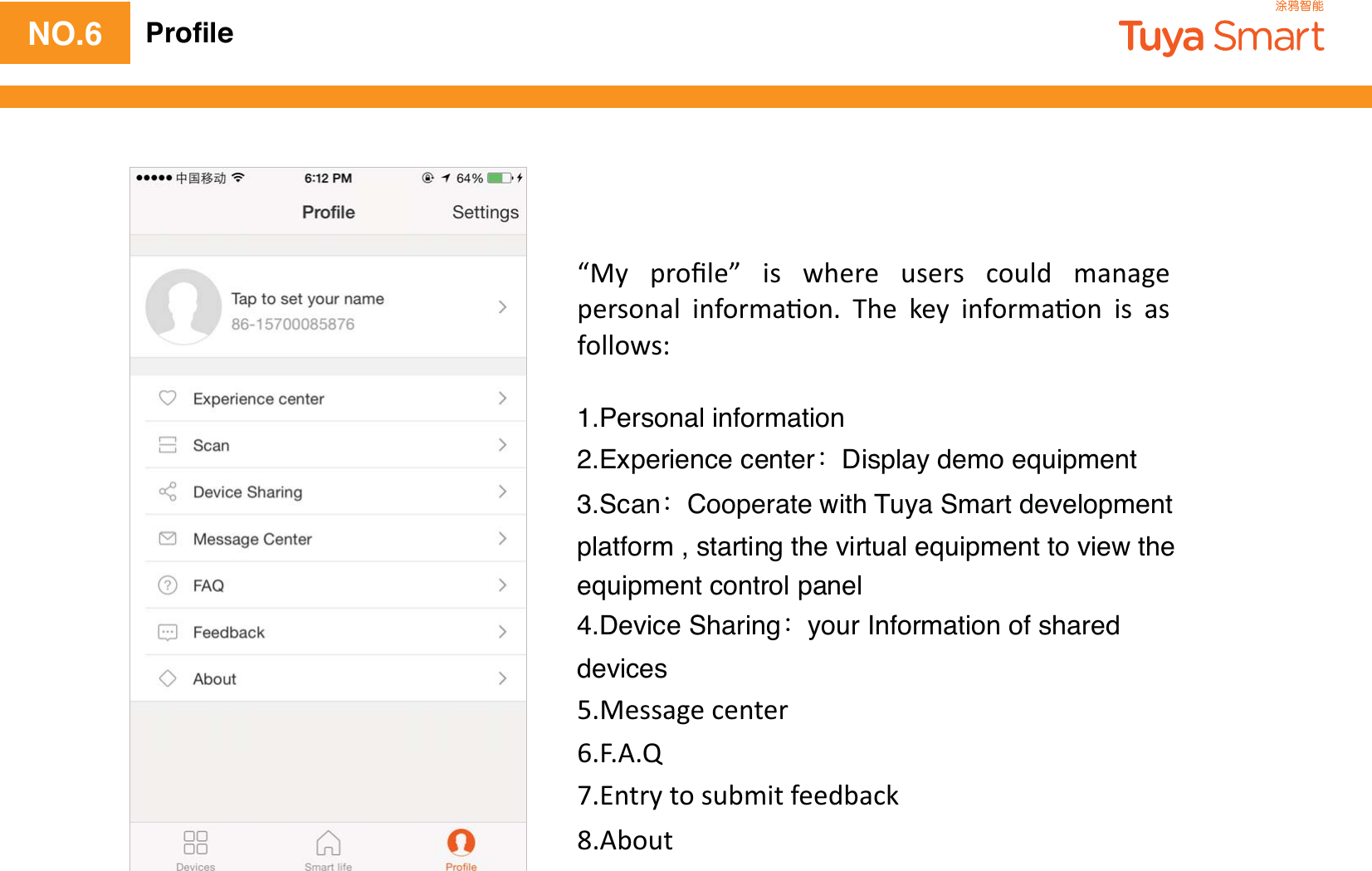 NO.6 Proﬁle            1.Personal information2.Experience centerDisplay demo equipment3.ScanCooperate with Tuya Smart development platform , starting the virtual equipment to view the equipment control panel4.Device Sharingyour Information of shared devices