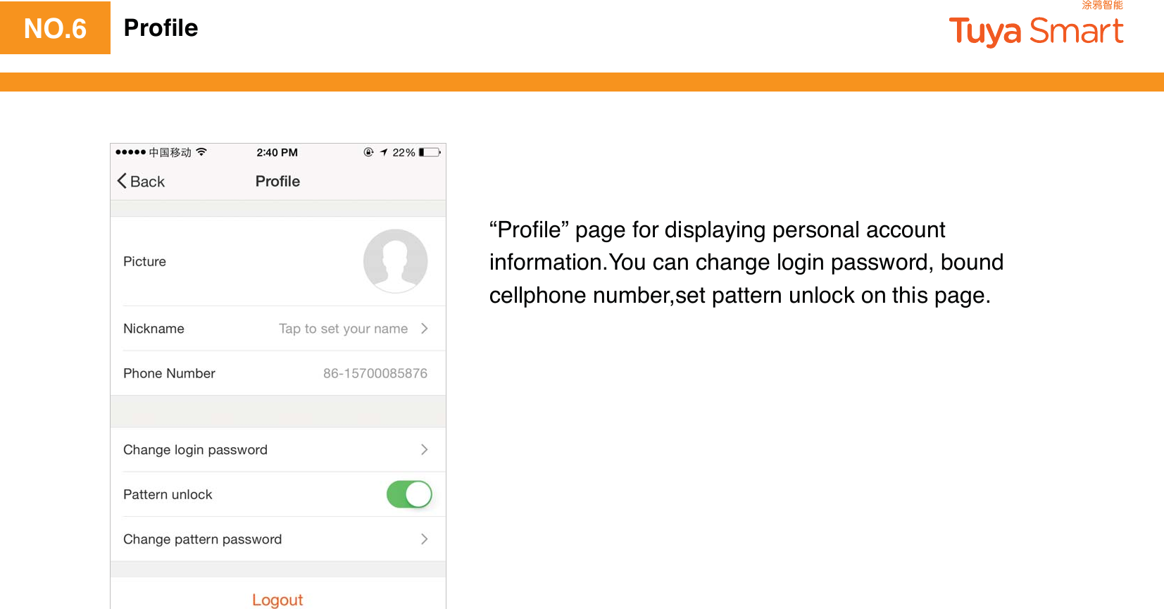 NO.6 Proﬁle“Proﬁle” page for displaying personal account information.You can change login password, bound cellphone number,set pattern unlock on this page.