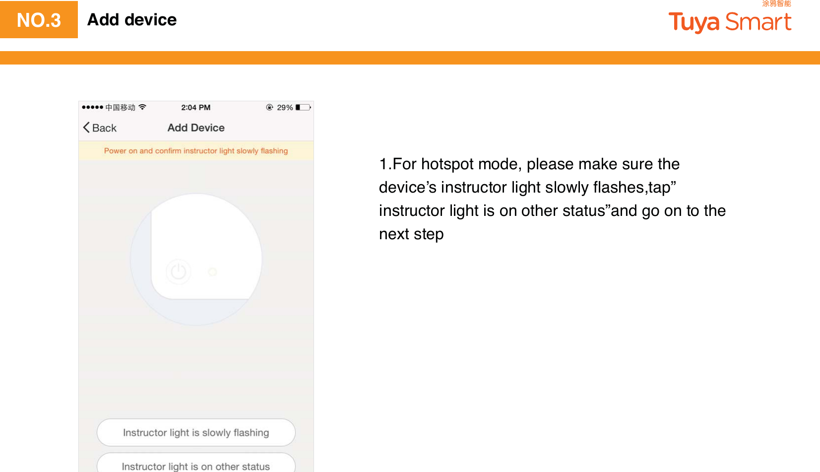 NO.3 Add device1.For hotspot mode, please make sure the device’s instructor light slowly ﬂashes,tap” instructor light is on other status”and go on to the next step 