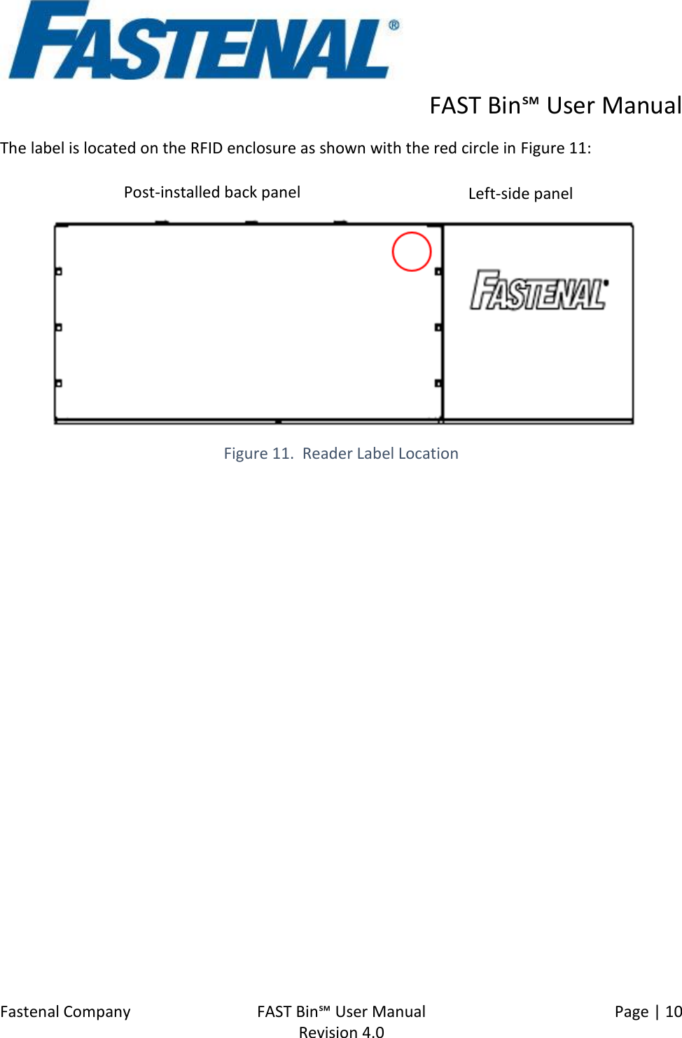      FAST Bin℠ User Manual  Fastenal Company    FAST Bin℠ User Manual   Page | 10   Revision 4.0     The label is located on the RFID enclosure as shown with the red circle in Figure 11:  Figure 11.  Reader Label Location   Post-installed back panel Left-side panel 