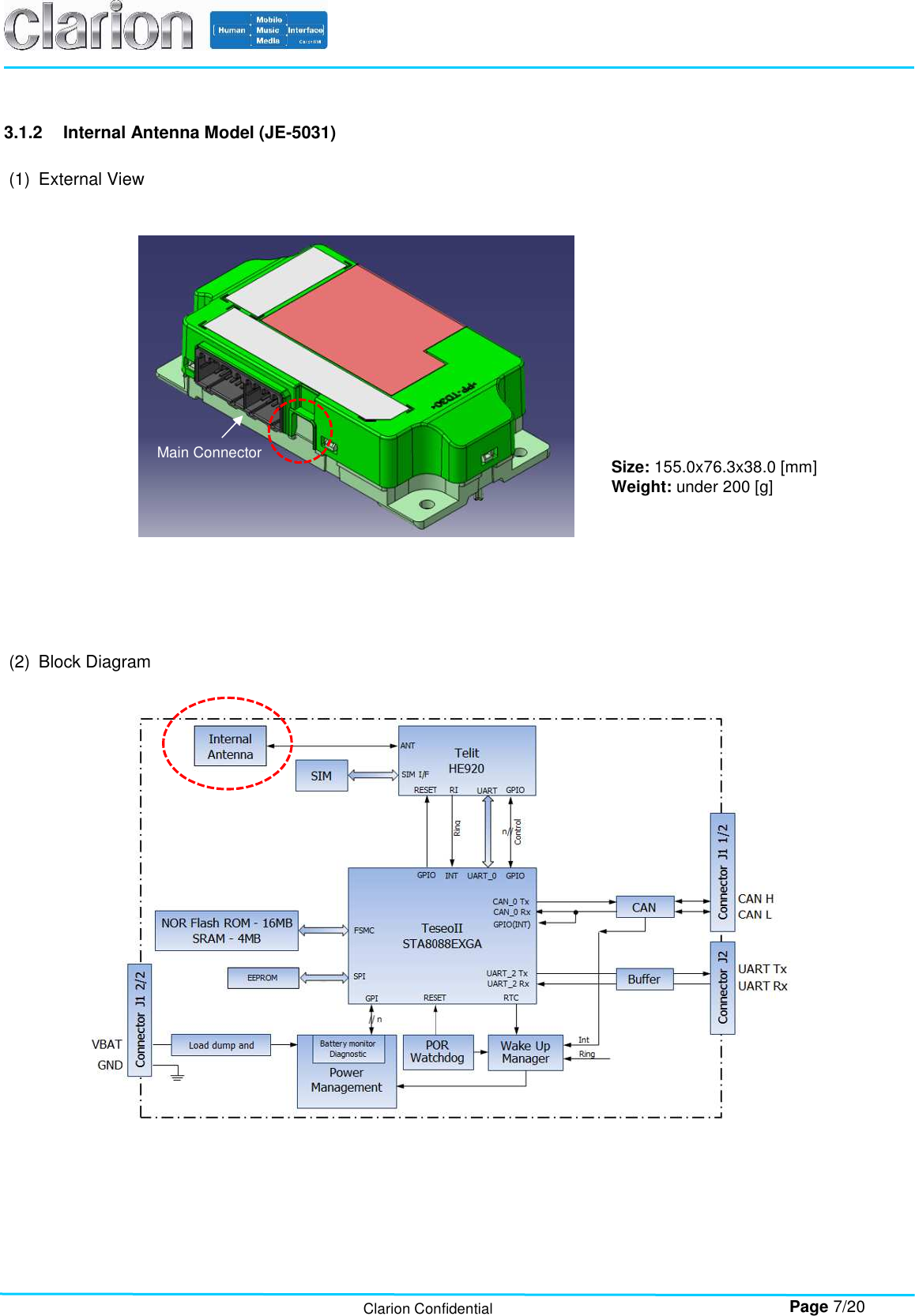        Page 7/20 Clarion Confidential 3.1.2  Internal Antenna Model (JE-5031)  (1)  External View                  (2)  Block Diagram      Main Connector Size: 155.0x76.3x38.0 [mm] Weight: under 200 [g]  