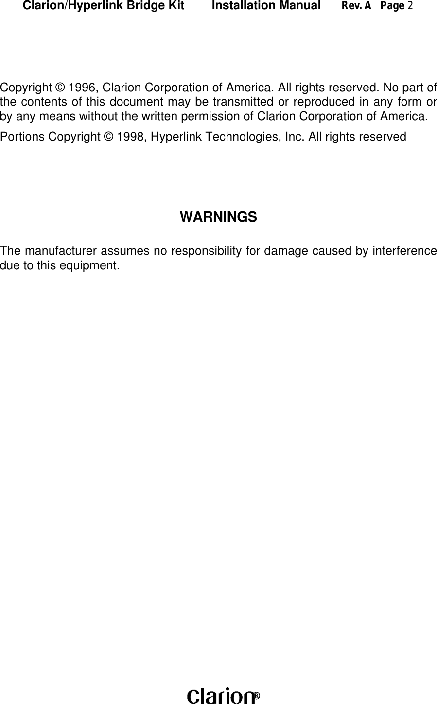 Clarion/Hyperlink Bridge Kit        Installation Manual      Rev. A   Page 2 Copyright © 1996, Clarion Corporation of America. All rights reserved. No part ofthe contents of this document may be transmitted or reproduced in any form orby any means without the written permission of Clarion Corporation of America.Portions Copyright © 1998, Hyperlink Technologies, Inc. All rights reservedWARNINGSThe manufacturer assumes no responsibility for damage caused by interferencedue to this equipment.