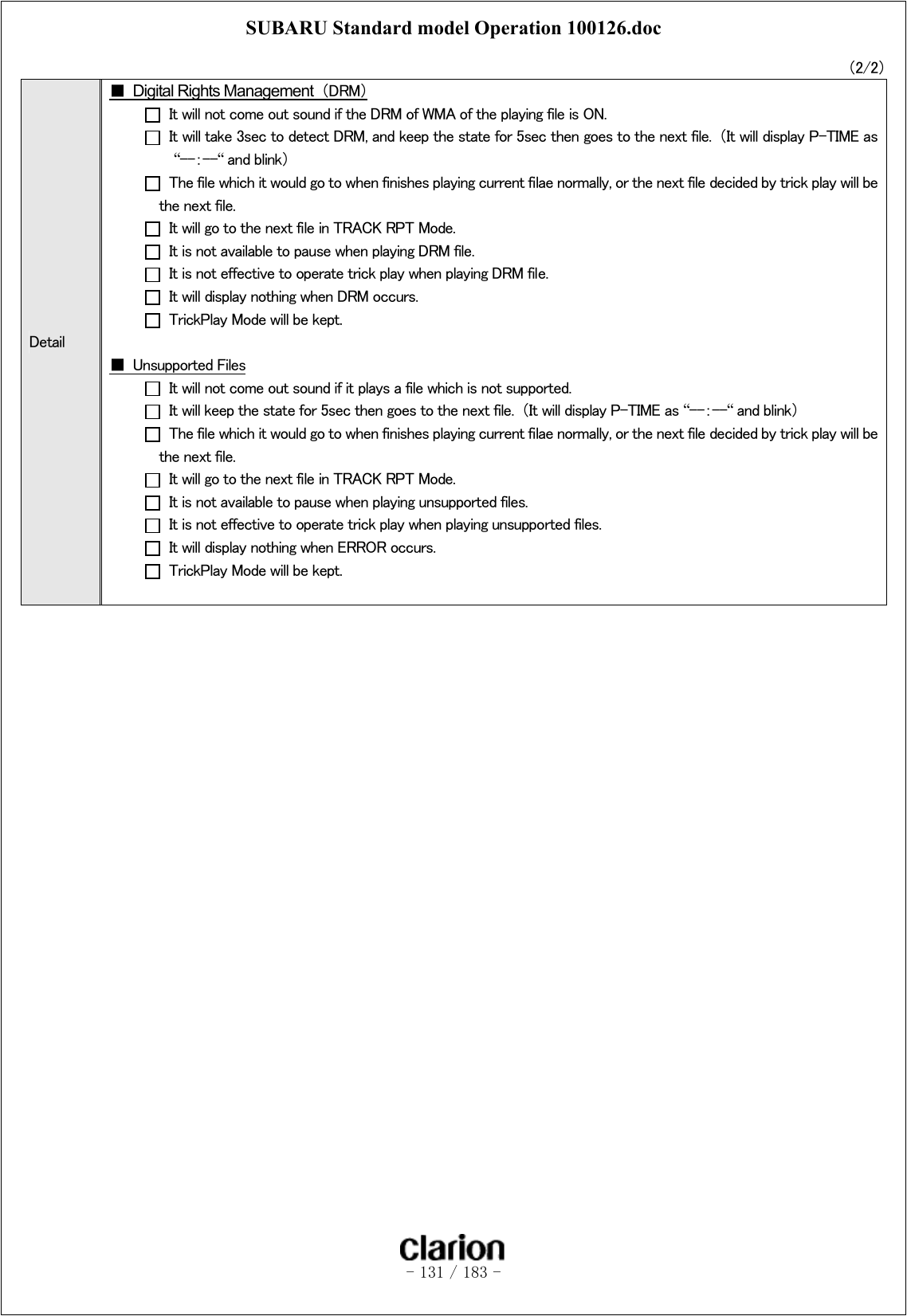 SUBARU Standard model Operation 100126.doc   - 131 / 183 -  （2/2）   Detail ■ Digital Rights Management （DRM）   It will not come out sound if the DRM of WMA of the playing file is ON.   It will take 3sec to detect DRM, and keep the state for 5sec then goes to the next file.  （It will display P-TIME as “--：--“ and blink）   The file which it would go to when finishes playing current filae normally, or the next file decided by trick play will be the next file.   It will go to the next file in TRACK RPT Mode.   It is not available to pause when playing DRM file.   It is not effective to operate trick play when playing DRM file.   It will display nothing when DRM occurs.   TrickPlay Mode will be kept.  ■  Unsupported Files   It will not come out sound if it plays a file which is not supported.   It will keep the state for 5sec then goes to the next file.  （It will display P-TIME as “--：--“ and blink）   The file which it would go to when finishes playing current filae normally, or the next file decided by trick play will be the next file.   It will go to the next file in TRACK RPT Mode.   It is not available to pause when playing unsupported files.   It is not effective to operate trick play when playing unsupported files.   It will display nothing when ERROR occurs.   TrickPlay Mode will be kept.  