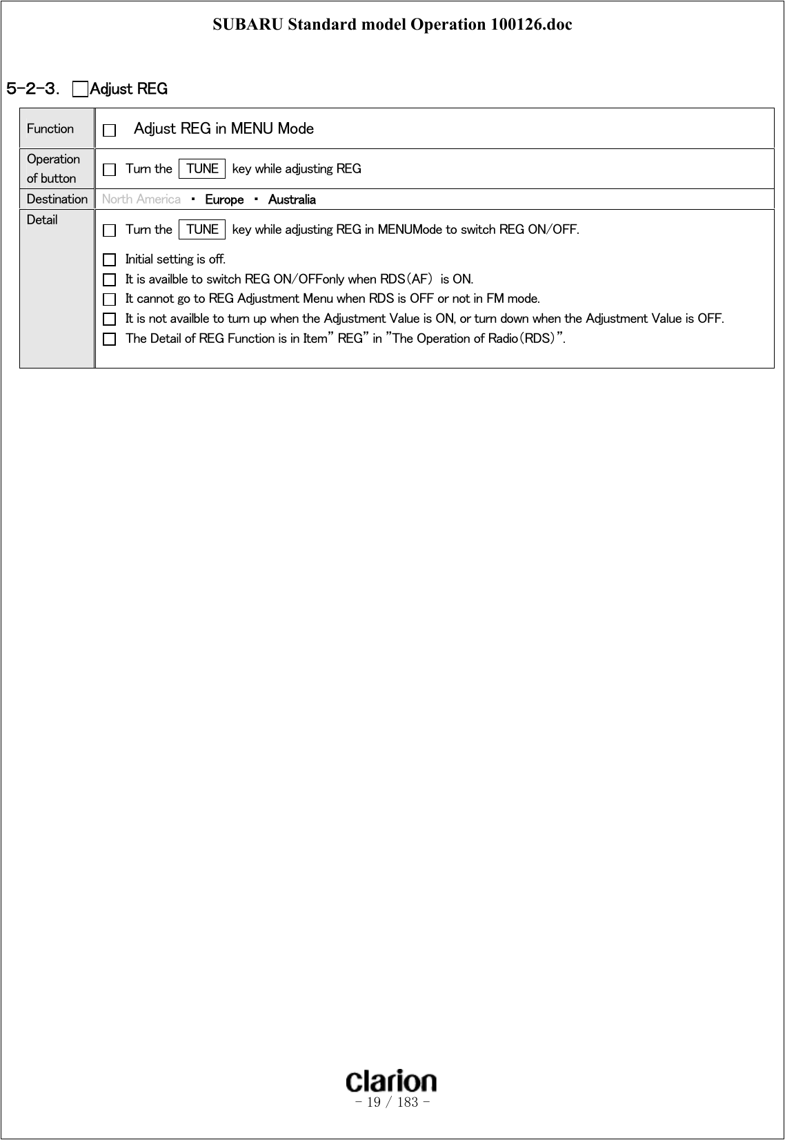 SUBARU Standard model Operation 100126.doc   - 19 / 183 -   ５-２-３．  Adjust REG   Function    Adjust REG in MENU Mode Operation of button    Turn the   TUNE    key while adjusting REG Destination  North America  ・  Europe  ・  Australia Detail    Turn the   TUNE    key while adjusting REG in MENUMode to switch REG ON/OFF.   Initial setting is off.   It is availble to switch REG ON/OFFonly when RDS（AF）  is ON.     It cannot go to REG Adjustment Menu when RDS is OFF or not in FM mode.     It is not availble to turn up when the Adjustment Value is ON, or turn down when the Adjustment Value is OFF.   The Detail of REG Function is in Item” REG” in ”The Operation of Radio（RDS）”.   