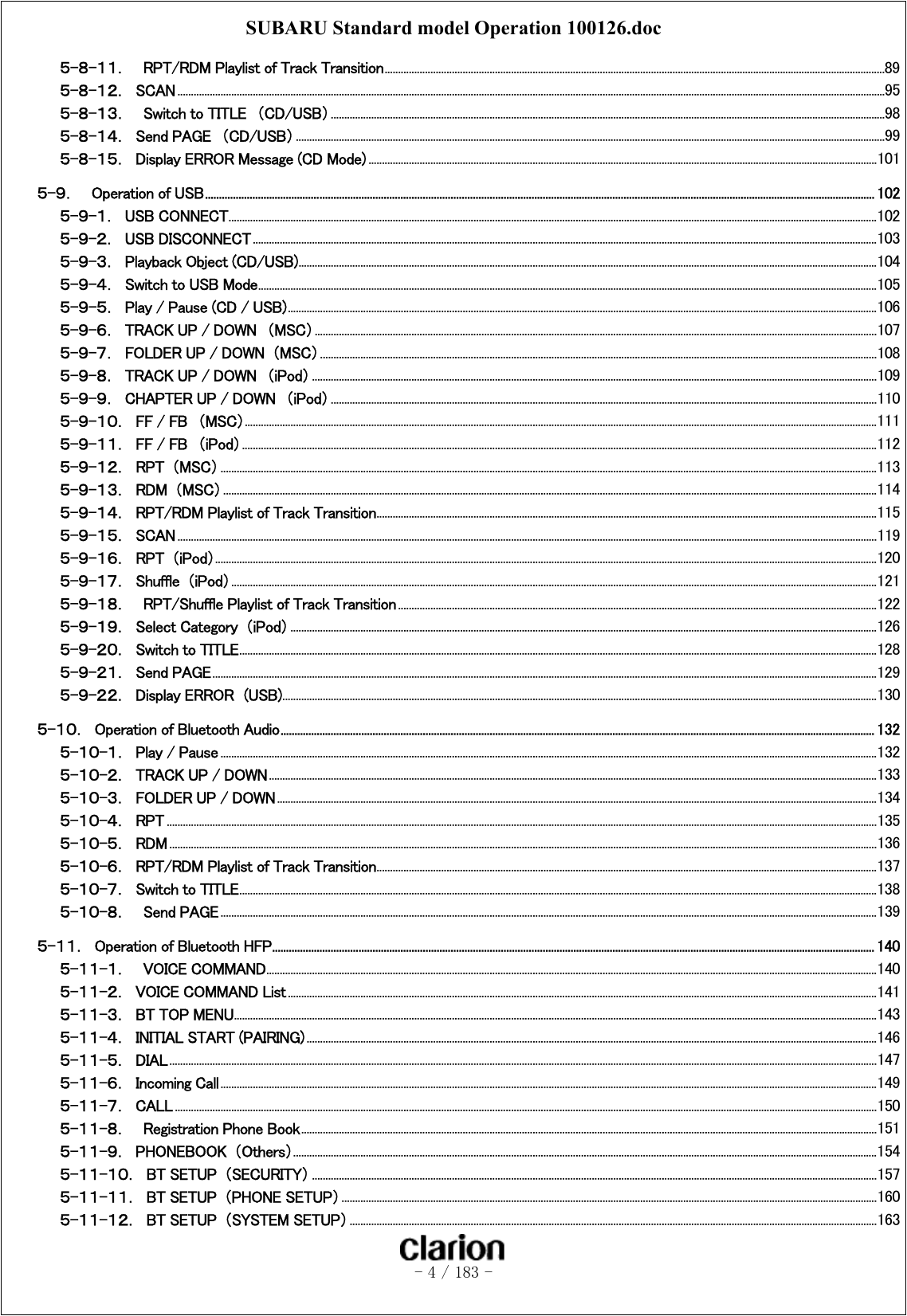 SUBARU Standard model Operation 100126.doc   - 4 / 183 -  ５-８-１１．  RPT/RDM Playlist of Track Transition..........................................................................................................................................................................................89 ５-８-１２．  SCAN .......................................................................................................................................................................................................................................................................95 ５-８-１３．    Switch to TITLE  （CD/USB）..............................................................................................................................................................................................................98 ５-８-１４．  Send PAGE  （CD/USB） ...........................................................................................................................................................................................................................99 ５-８-１５．  Display ERROR Message (CD Mode) .............................................................................................................................................................................................101 ５-９．    Operation of USB................................................................................................................................................................................................................................................ 102 ５-９-１．  USB CONNECT.................................................................................................................................................................................................................................................102 ５-９-２．  USB DISCONNECT ........................................................................................................................................................................................................................................103 ５-９-３．  Playback Object (CD/USB).......................................................................................................................................................................................................................104 ５-９-４．  Switch to USB Mode......................................................................................................................................................................................................................................105 ５-９-５．  Play / Pause (CD / USB)...........................................................................................................................................................................................................................106 ５-９-６．  TRACK UP / DOWN  （MSC）.................................................................................................................................................................................................................107 ５-９-７．  FOLDER UP / DOWN  （MSC）...............................................................................................................................................................................................................108 ５-９-８．  TRACK UP / DOWN  （iPod） ..................................................................................................................................................................................................................109 ５-９-９．  CHAPTER UP / DOWN  （iPod）...........................................................................................................................................................................................................110 ５-９-１０．  FF / FB  （MSC）...........................................................................................................................................................................................................................................111 ５-９-１１．  FF / FB  （iPod）............................................................................................................................................................................................................................................112 ５-９-１２．  RPT  （MSC） ....................................................................................................................................................................................................................................................113 ５-９-１３．  RDM  （MSC） ...................................................................................................................................................................................................................................................114 ５-９-１４．  RPT/RDM Playlist of Track Transition..........................................................................................................................................................................................115 ５-９-１５．  SCAN ....................................................................................................................................................................................................................................................................119 ５-９-１６．  RPT  （iPod）......................................................................................................................................................................................................................................................120 ５-９-１７．  Shuffle  （iPod）................................................................................................................................................................................................................................................121 ５-９-１８．  RPT/Shuffle Playlist of Track Transition..................................................................................................................................................................................122 ５-９-１９．  Select Category  （iPod） ..........................................................................................................................................................................................................................126 ５-９-２０．  Switch to TITLE.............................................................................................................................................................................................................................................128 ５-９-２１．  Send PAGE.......................................................................................................................................................................................................................................................129 ５-９-２２．  Display ERROR  (USB).............................................................................................................................................................................................................................130 ５-１０．  Operation of Bluetooth Audio..................................................................................................................................................................................................................... 132 ５-１０-１．  Play / Pause ....................................................................................................................................................................................................................................................132 ５-１０-２．  TRACK UP / DOWN..................................................................................................................................................................................................................................133 ５-１０-３．  FOLDER UP / DOWN...............................................................................................................................................................................................................................134 ５-１０-４．  RPT ........................................................................................................................................................................................................................................................................135 ５-１０-５．  RDM .......................................................................................................................................................................................................................................................................136 ５-１０-６．  RPT/RDM Playlist of Track Transition..........................................................................................................................................................................................137 ５-１０-７．  Switch to TITLE.............................................................................................................................................................................................................................................138 ５-１０-８．    Send PAGE....................................................................................................................................................................................................................................................139 ５-１１．  Operation of Bluetooth HFP........................................................................................................................................................................................................................ 140 ５-１１-１．  VOICE COMMAND...................................................................................................................................................................................................................................140 ５-１１-２．  VOICE COMMAND List...........................................................................................................................................................................................................................141 ５-１１-３．  BT TOP MENU...............................................................................................................................................................................................................................................143 ５-１１-４．  INITIAL START (PAIRING) ....................................................................................................................................................................................................................146 ５-１１-５．  DIAL .......................................................................................................................................................................................................................................................................147 ５-１１-６．  Incoming Call....................................................................................................................................................................................................................................................149 ５-１１-７．  CALL .....................................................................................................................................................................................................................................................................150 ５-１１-８．  Registration Phone Book......................................................................................................................................................................................................................151 ５-１１-９．  PHONEBOOK  （Others）.........................................................................................................................................................................................................................154 ５-１１-１０．  BT SETUP  （SECURITY） ..................................................................................................................................................................................................................157 ５-１１-１１．  BT SETUP  （PHONE SETUP）.......................................................................................................................................................................................................160 ５-１１-１２．  BT SETUP  （SYSTEM SETUP）....................................................................................................................................................................................................163 