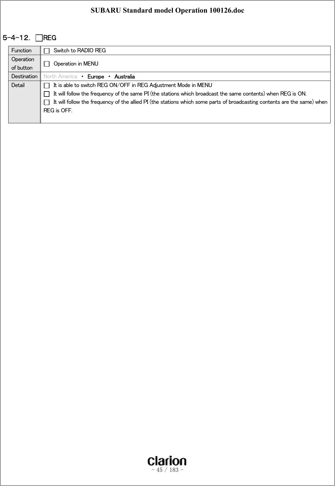 SUBARU Standard model Operation 100126.doc   - 45 / 183 -   ５-４-１２．  REG Function    Switch to RADIO REG Operation of button    Operation in MENU Destination  North America  ・  Europe  ・  Australia Detail    It is able to switch REG ON/OFF in REG Adjustment Mode in MENU   It will follow the frequency of the same PI (the stations which broadcast the same contents) when REG is ON.   It will follow the frequency of the allied PI (the stations which some parts of broadcasting contents are the same) when REG is OFF.   