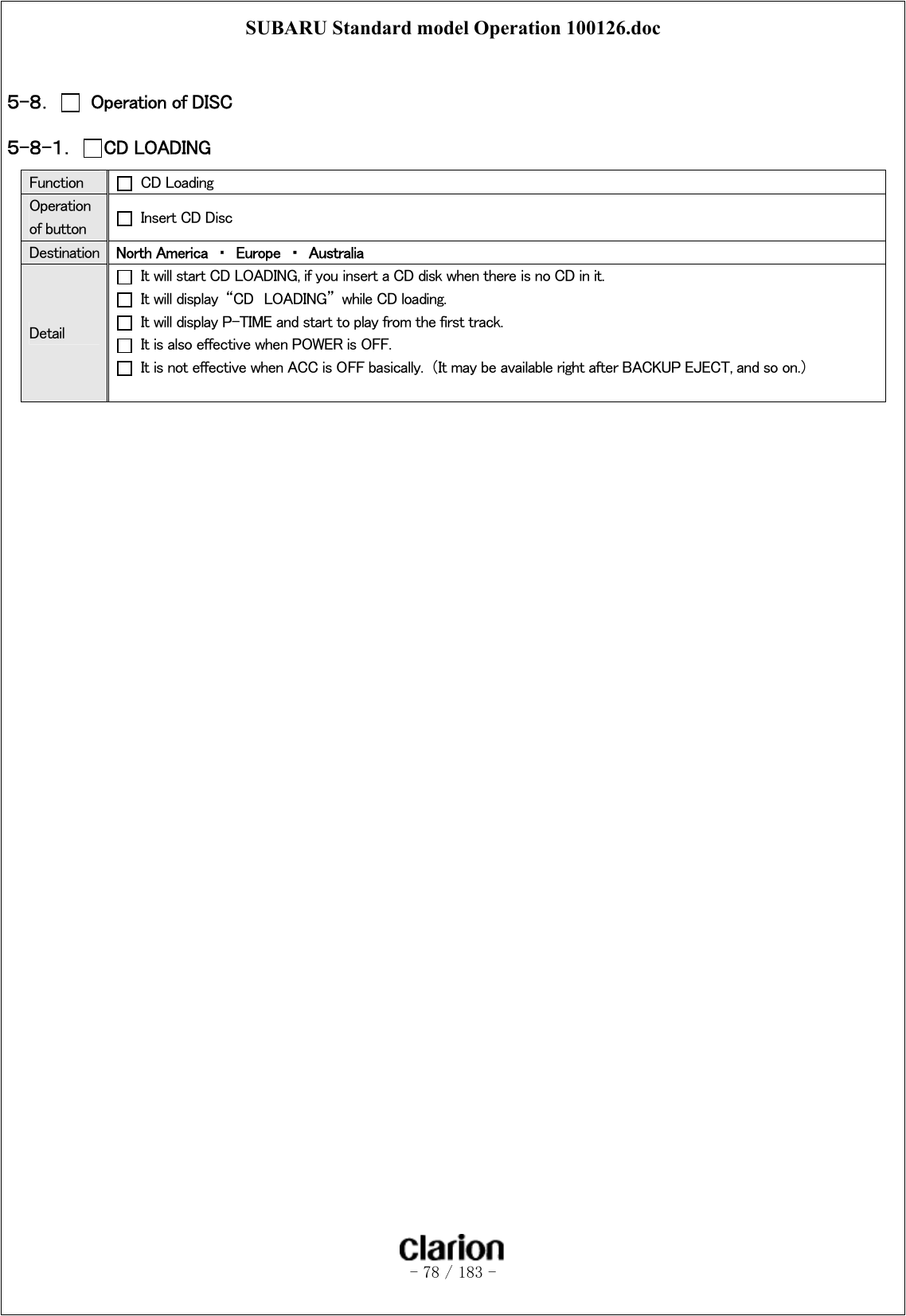 SUBARU Standard model Operation 100126.doc   - 78 / 183 -   ５-８．    Operation of DISC ５-８-１．  CD LOADING Function   CD Loading Operation of button    Insert CD Disc Destination  North America  ・  Europe  ・  Australia Detail   It will start CD LOADING, if you insert a CD disk when there is no CD in it.   It will display  “CD  LOADING”  while CD loading.   It will display P-TIME and start to play from the first track.   It is also effective when POWER is OFF.   It is not effective when ACC is OFF basically.  （It may be available right after BACKUP EJECT, and so on.）     