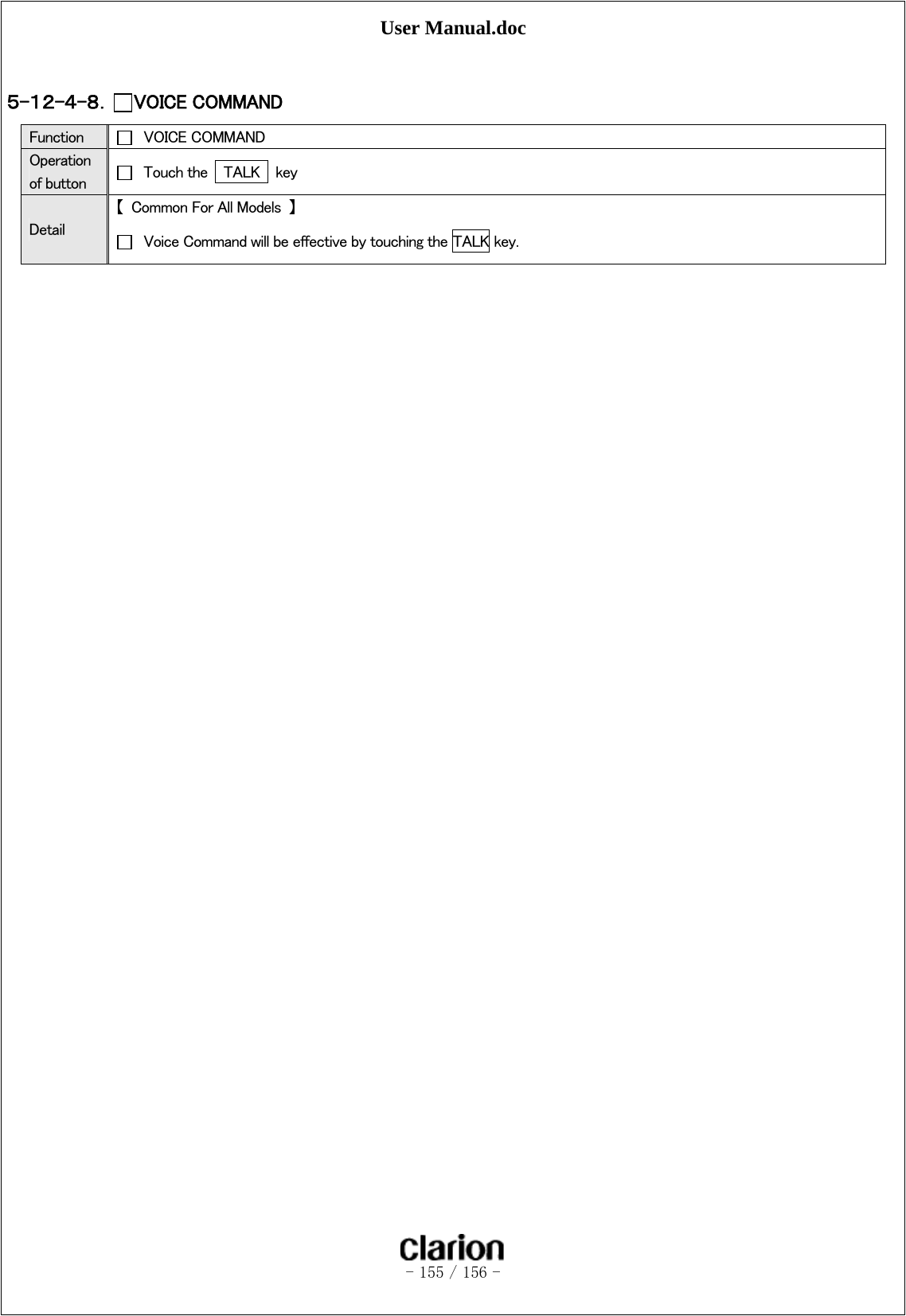 User Manual.doc   - 155 / 156 -   ５-１２-４-８． VOICE COMMAND    Function   VOICE COMMAND Operation of button    Touch the    TALK    key Detail 【  Common For All Models  】   Voice Command will be effective by touching the TALK key. 