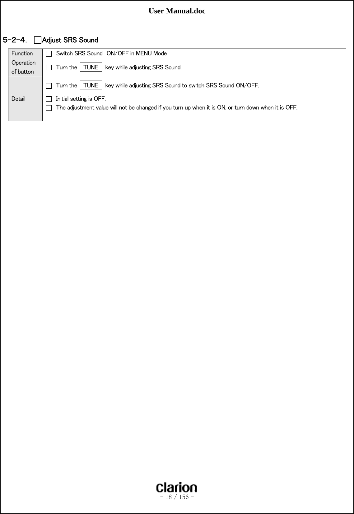 User Manual.doc   - 18 / 156 -   ５-２-４． Adjust SRS Sound Function    Switch SRS Sound  ON/OFF in MENU Mode Operation of button    Turn the   TUNE    key while adjusting SRS Sound. Detail   Turn the   TUNE    key while adjusting SRS Sound to switch SRS Sound ON/OFF.   Initial setting is OFF.   The adjustment value will not be changed if you turn up when it is ON, or turn down when it is OFF.   