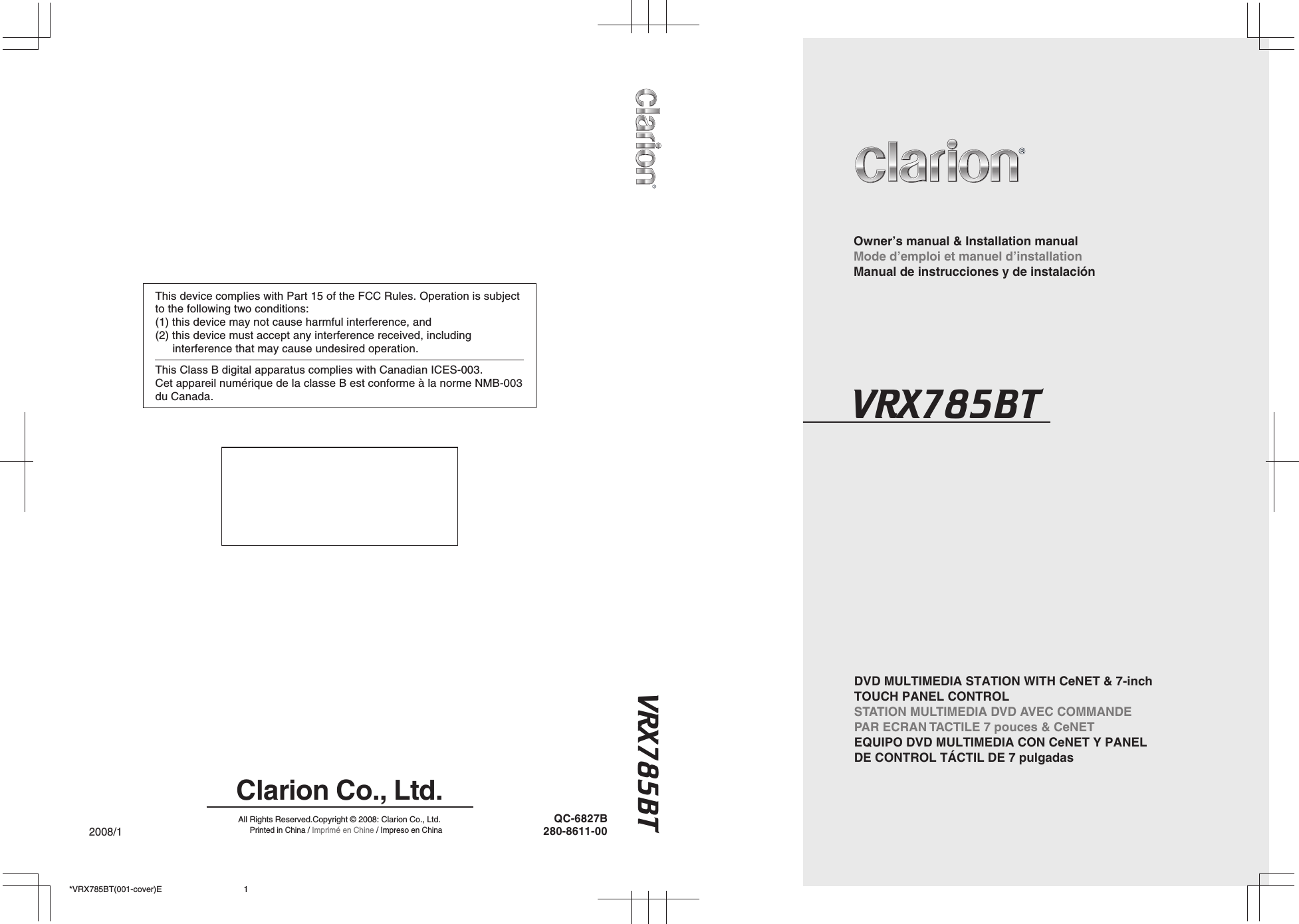 DVD MULTIMEDIA STATION WITH CeNET &amp; 7-inch TOUCH PANEL CONTROLSTATION MULTIMEDIA DVD AVEC COMMANDE PAR ECRAN TACTILE 7 pouces &amp; CeNETEQUIPO DVD MULTIMEDIA CON CeNET Y PANEL DE CONTROL TÁCTIL DE 7 pulgadasOwner’s manual &amp; Installation manual Mode d’emploi et manuel d’installationManual de instrucciones y de instalación2008/1*VRX785BT(001-cover)E280-8611-00QC-6827BClarion Co., Ltd.All Rights Reserved.Copyright © 2008: Clarion Co., Ltd.Printed in China / Imprimé en Chine / Impreso en China1VRX785BTThis device complies with Part 15 of the FCC Rules. Operation is subject to the following two conditions:(1) this device may not cause harmful interference, and(2) this device must accept any interference received, including interference that may cause undesired operation.This Class B digital apparatus complies with Canadian ICES-003. Cet appareil numérique de la classe B est conforme à la norme NMB-003 du Canada.VRX785BT