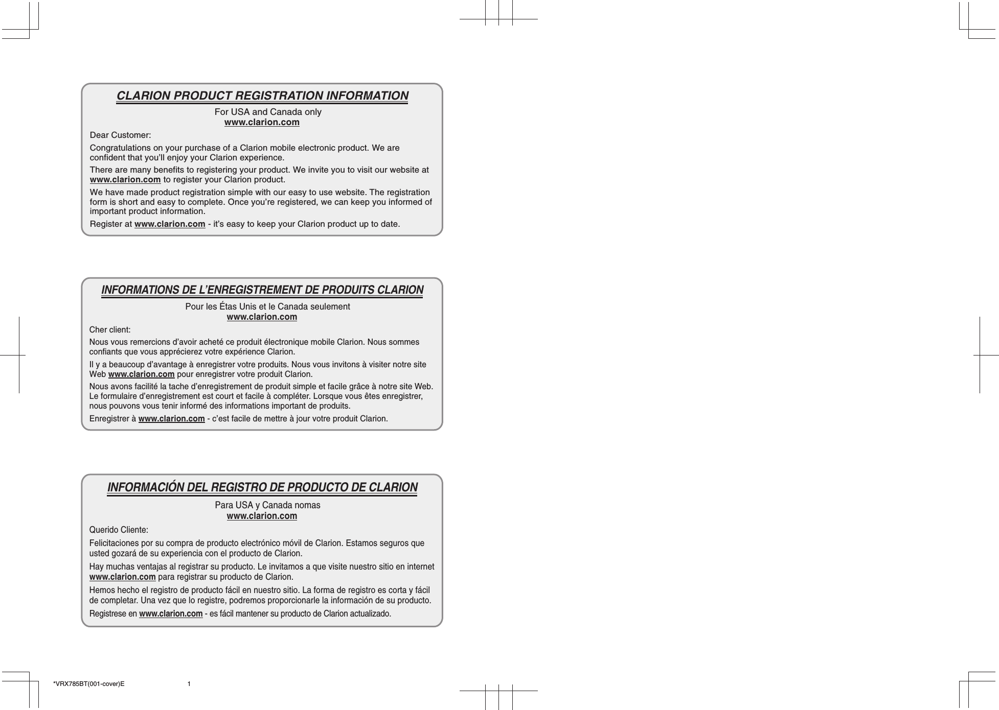 *VRX785BT(001-cover)E 1CLARION PRODUCT REGISTRATION INFORMATIONFor USA and Canada onlywww.clarion.comDear Customer:Congratulations on your purchase of a Clarion mobile electronic product. We areconfident that you’ll enjoy your Clarion experience.There are many benefits to registering your product. We invite you to visit our website atwww.clarion.com to register your Clarion product.We have made product registration simple with our easy to use website. The registrationform is short and easy to complete. Once you’re registered, we can keep you informed ofimportant product information.Register at www.clarion.com - it’s easy to keep your Clarion product up to date.INFORMATIONS DE L’ENREGISTREMENT DE PRODUITS CLARIONPour les Étas Unis et le Canada seulementwww.clarion.comCher client:Nous vous remercions d’avoir acheté ce produit électronique mobile Clarion. Nous sommesconfiants que vous apprécierez votre expérience Clarion.Il y a beaucoup d’avantage à enregistrer votre produits. Nous vous invitons à visiter notre siteWeb www.clarion.com pour enregistrer votre produit Clarion.Nous avons facilité la tache d’enregistrement de produit simple et facile grâce à notre site Web.Le formulaire d’enregistrement est court et facile à compléter. Lorsque vous êtes enregistrer,nous pouvons vous tenir informé des informations important de produits.Enregistrer à www.clarion.com - c’est facile de mettre à jour votre produit Clarion.INFORMACIÓN DEL REGISTRO DE PRODUCTO DE CLARIONPara USA y Canada nomaswww.clarion.comQuerido Cliente:Felicitaciones por su compra de producto electrónico móvil de Clarion. Estamos seguros queusted gozará de su experiencia con el producto de Clarion.Hay muchas ventajas al registrar su producto. Le invitamos a que visite nuestro sitio en internetwww.clarion.com para registrar su producto de Clarion.Hemos hecho el registro de producto fácil en nuestro sitio. La forma de registro es corta y fácilde completar. Una vez que lo registre, podremos proporcionarle la información de su producto.Registrese en www.clarion.com - es fácil mantener su producto de Clarion actualizado.