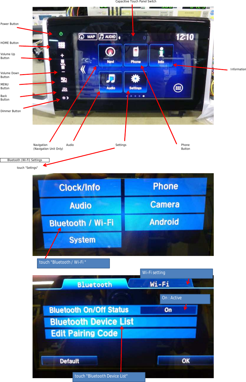 Capacitive Touch Panel SwitchPower ButtonHOME ButtonVolume UpButtonInformationVolume DownButtonMENUButtonBackButtonDimmer ButtonNavigationAudioSettingsPhone(Navigation Unit Only)Buttontouch &quot;Settngs&quot;Bluetooth (Wi-Fi) Settingstouch &quot;Bluetooth / Wi-Fi &quot;touch &quot;Bluetooth Device List&quot;Wi-Fi settingOn : Active
