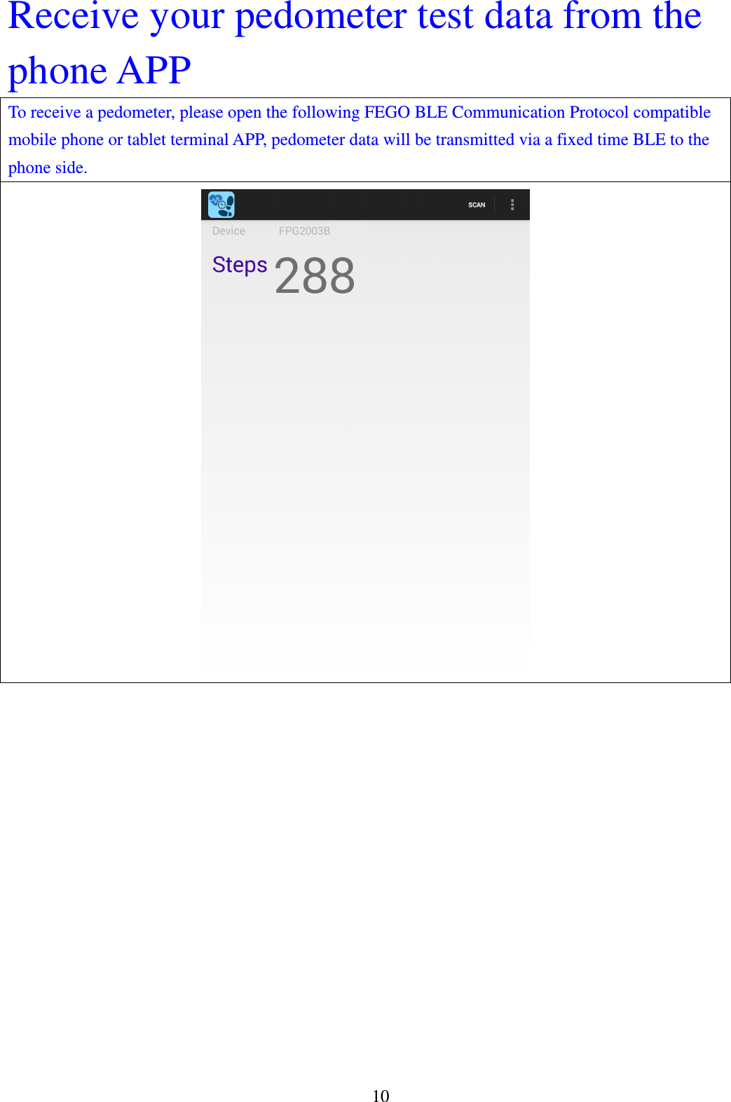 10 Receive your pedometer test data from the phone APP To receive a pedometer, please open the following FEGO BLE Communication Protocol compatible mobile phone or tablet terminal APP, pedometer data will be transmitted via a fixed time BLE to the phone side.      