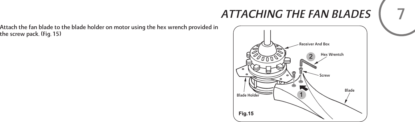 Attach the fan blade to the blade holder on motor using the hex wrench provided in the screw pack. (Fig. 15)ATTACHING THE FAN BLADESFig.15Blade HolderReceiver And BoxHex WrentchScrewBlade7