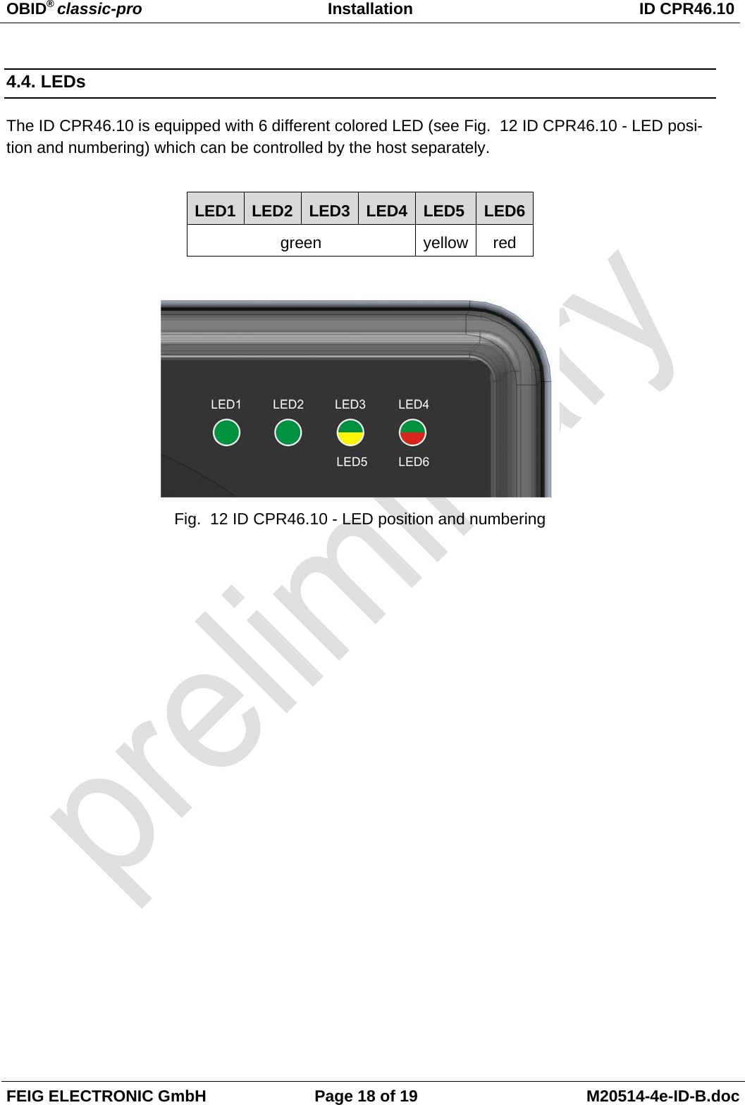 OBID® classic-pro Installation  ID CPR46.10  FEIG ELECTRONIC GmbH  Page 18 of 19  M20514-4e-ID-B.doc  4.4. LEDs The ID CPR46.10 is equipped with 6 different colored LED (see Fig.  12 ID CPR46.10 - LED posi-tion and numbering) which can be controlled by the host separately.   LED1  LED2  LED3  LED4  LED5  LED6 green yellow red   Fig.  12 ID CPR46.10 - LED position and numbering 